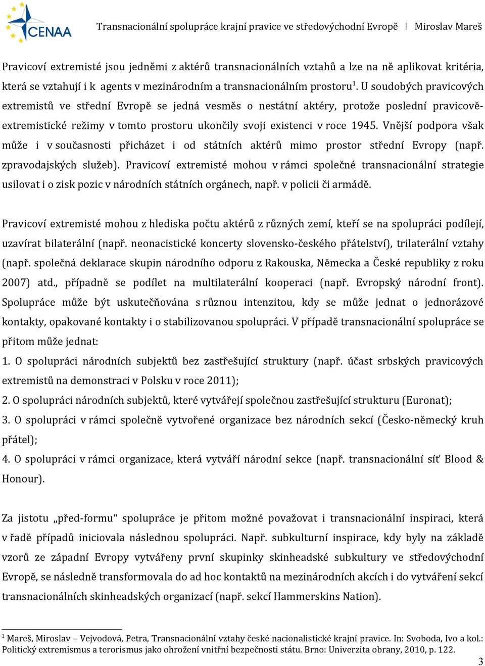 Vnější podpora však může i v současnosti přicházet i od státních aktérů mimo prostor střední Evropy (např. zpravodajských služeb).