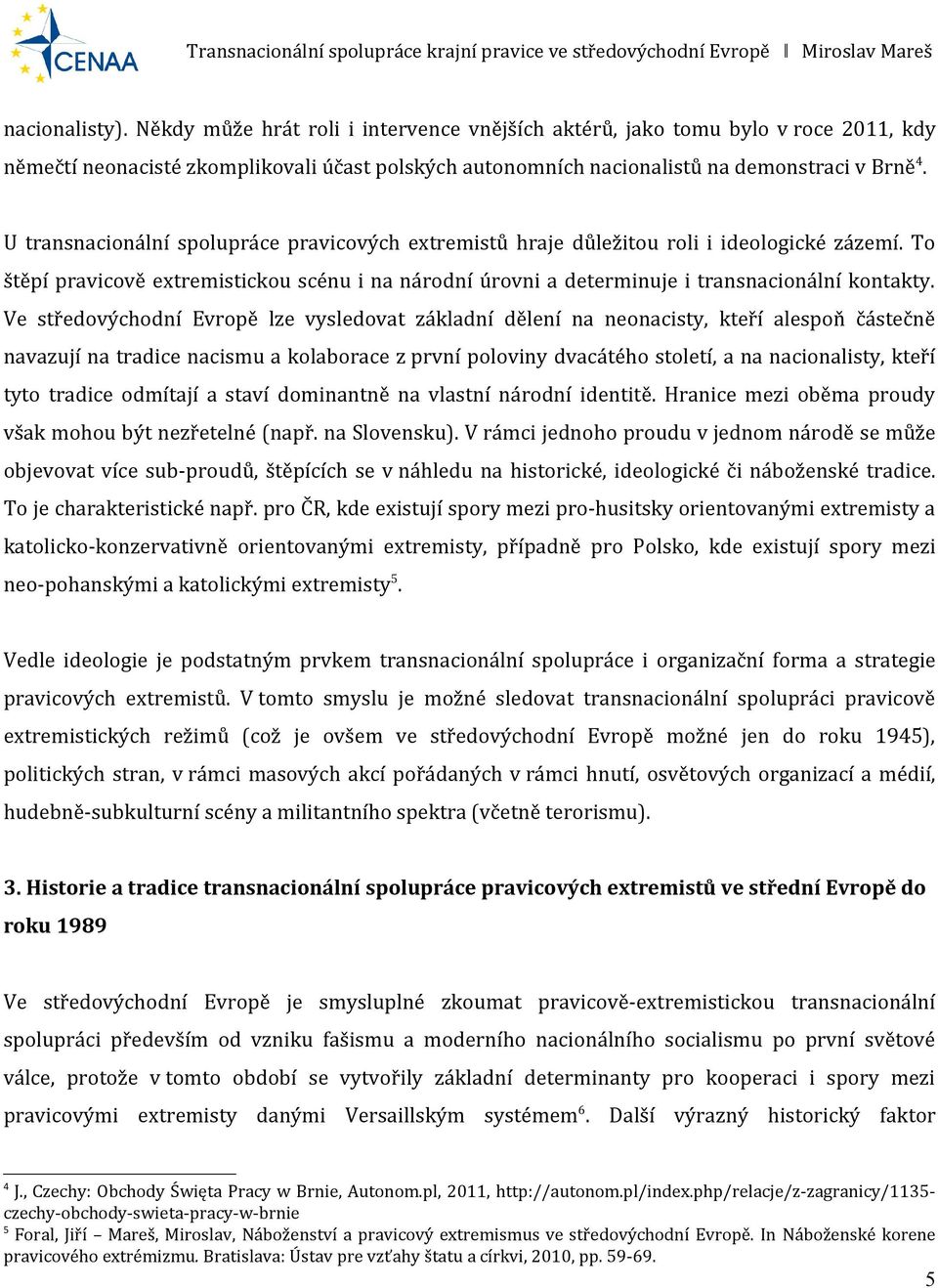 Ve středovýchodní Evropě lze vysledovat základní dělení na neonacisty, kteří alespoň částečně navazují na tradice nacismu a kolaborace z první poloviny dvacátého století, a na nacionalisty, kteří