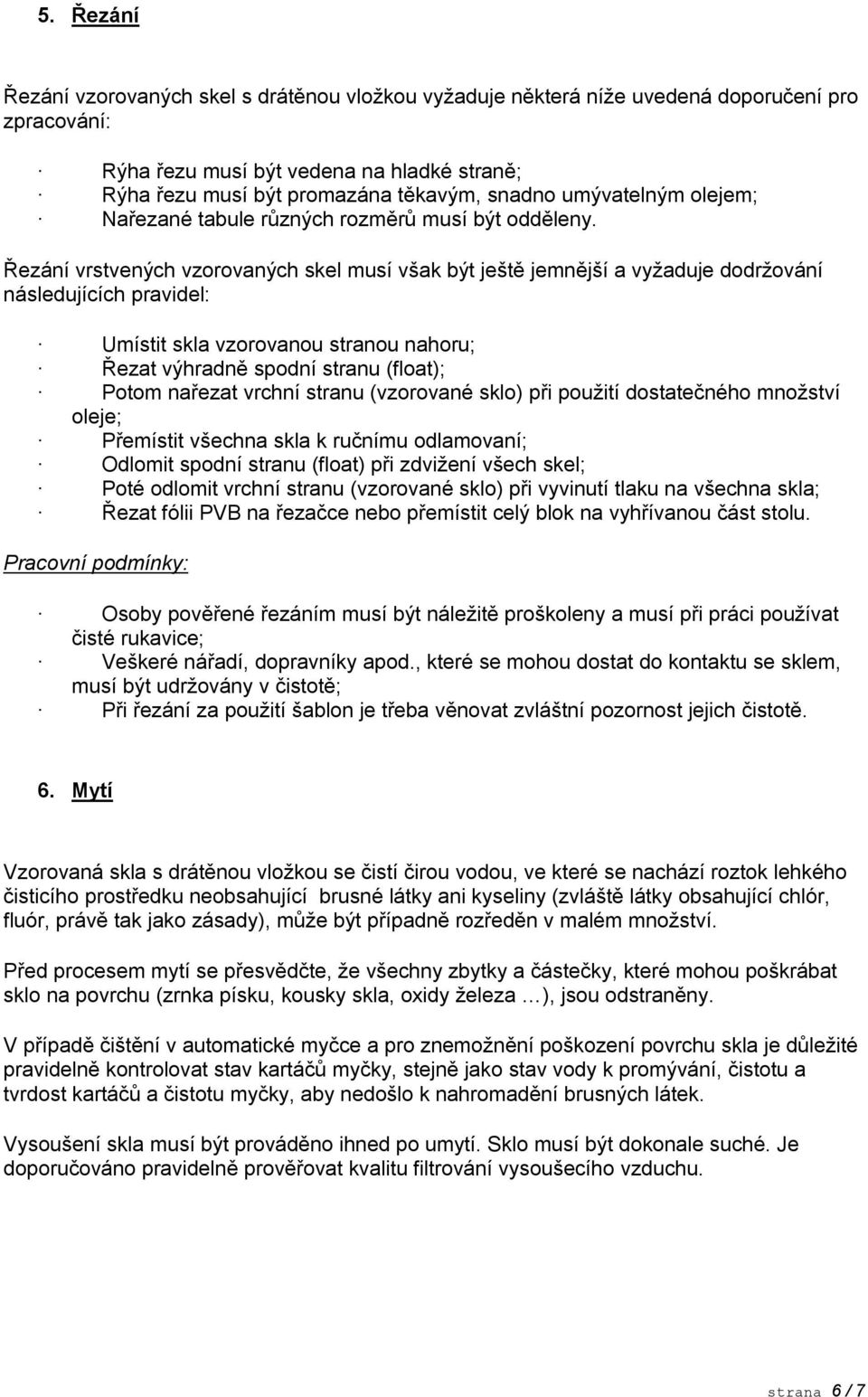 Řezání vrstvených vzorovaných skel musí však být ještě jemnější a vyžaduje dodržování následujících pravidel: Umístit skla vzorovanou stranou nahoru; Řezat výhradně spodní stranu (float); Potom