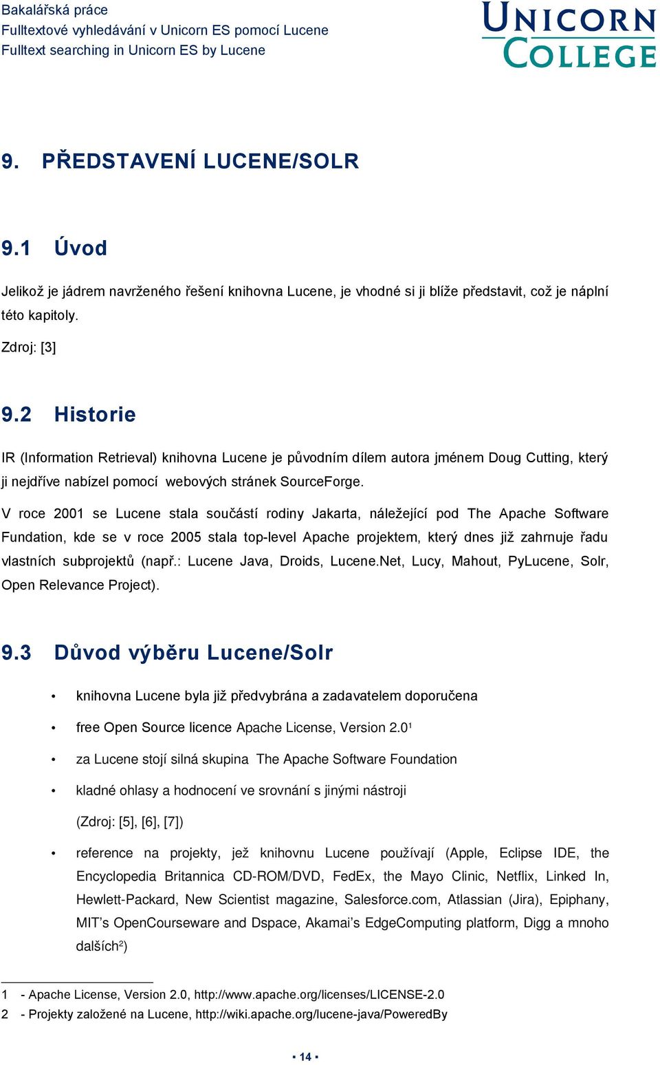 V roce 2001 se Lucene stala součástí rodiny Jakarta, náležející pod The Apache Software Fundation, kde se v roce 2005 stala top-level Apache projektem, který dnes již zahrnuje řadu vlastních