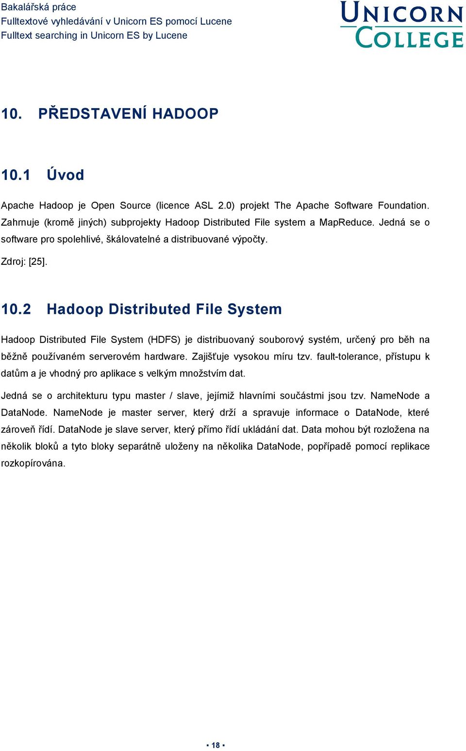 2 Hadoop Distributed File System Hadoop Distributed File System (HDFS) je distribuovaný souborový systém, určený pro běh na běžně používaném serverovém hardware. Zajišťuje vysokou míru tzv.