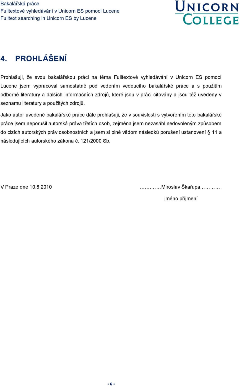 Jako autor uvedené bakalářské práce dále prohlašuji, že v souvislosti s vytvořením této bakalářské práce jsem neporušil autorská práva třetích osob, zejména jsem nezasáhl