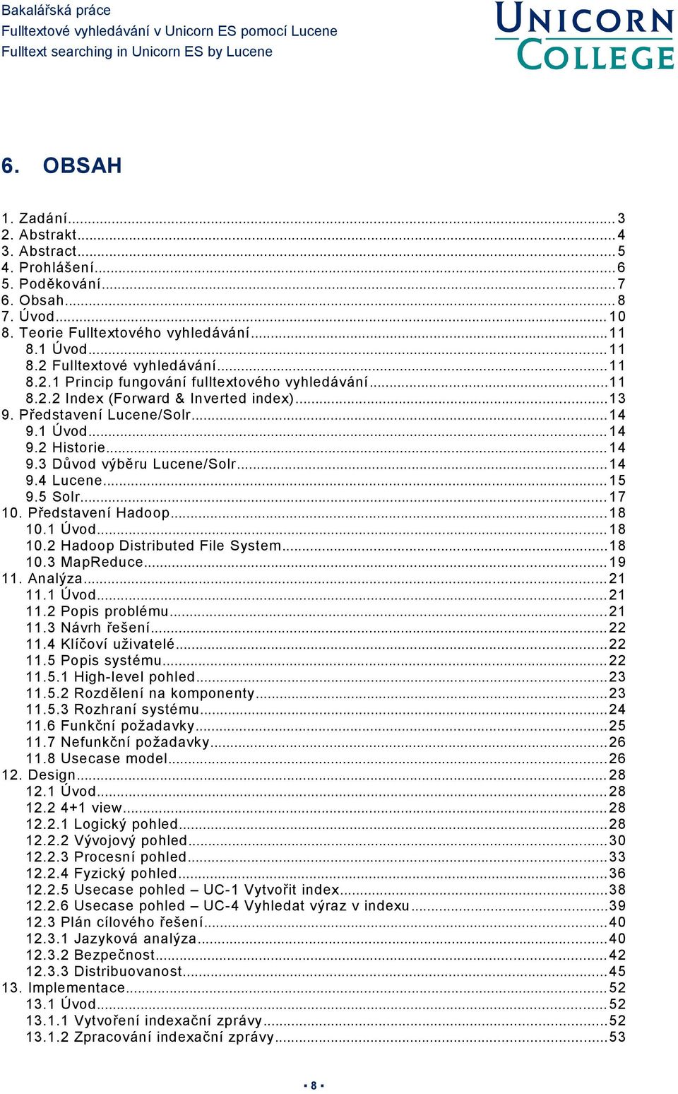 2 Historie... 14 9.3 Důvod výběru Lucene/Solr...14 9.4 Lucene... 15 9.5 Solr... 17 10. Představení Hadoop...18 10.1 Úvod... 18 10.2 Hadoop Distributed File System...18 10.3 MapReduce... 19 11.