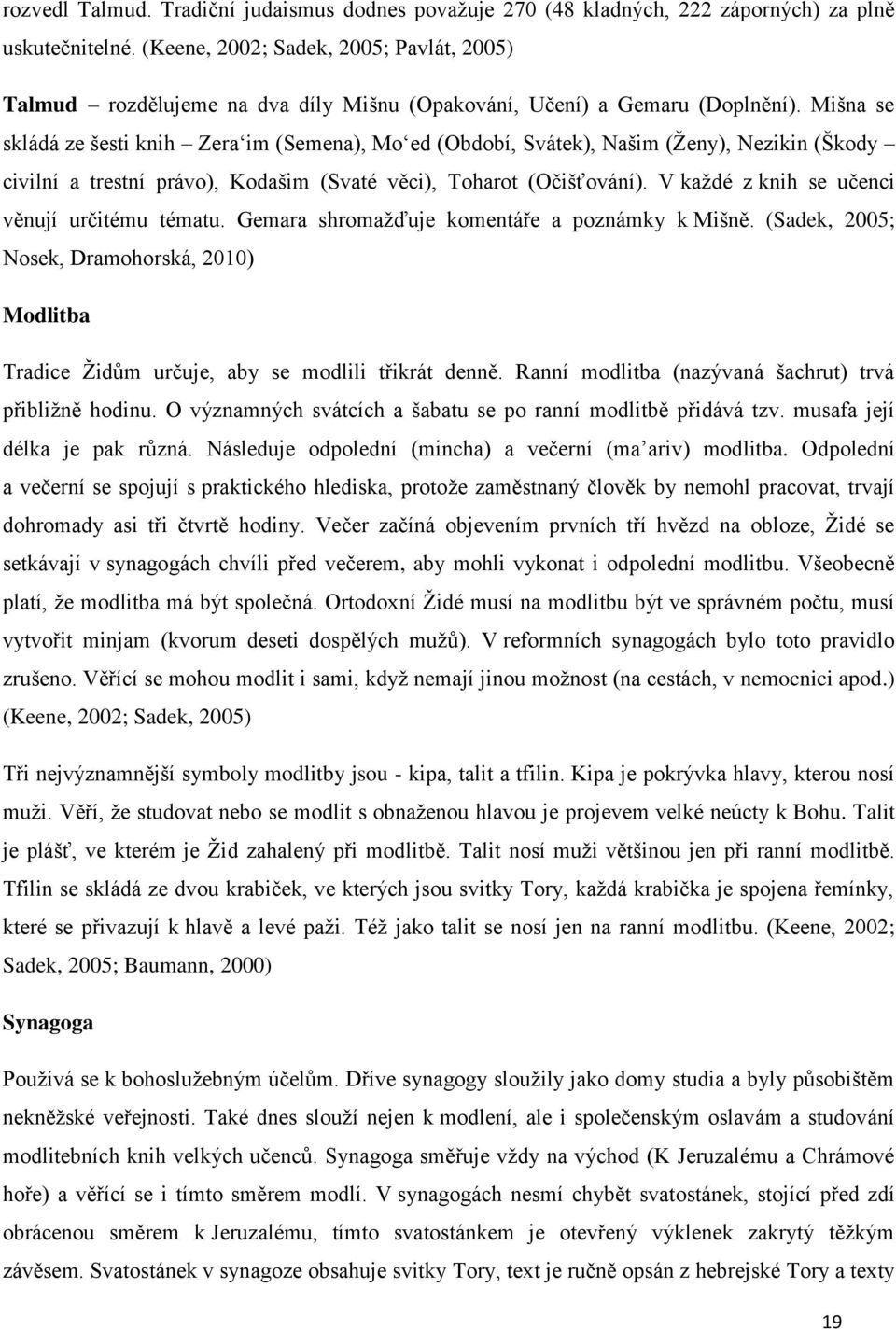 Mišna se skládá ze šesti knih Zera im (Semena), Mo ed (Období, Svátek), Našim (Ženy), Nezikin (Škody civilní a trestní právo), Kodašim (Svaté věci), Toharot (Očišťování).