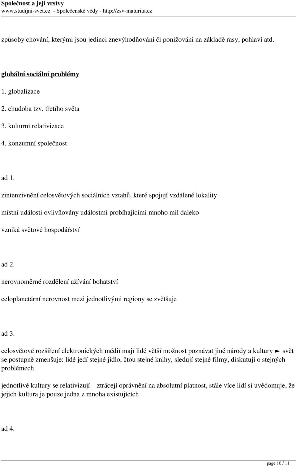 zintenzivnění celosvětových sociálních vztahů, které spojují vzdálené lokality místní události ovlivňovány událostmi probíhajícími mnoho mil daleko vzniká světové hospodářství ad 2.