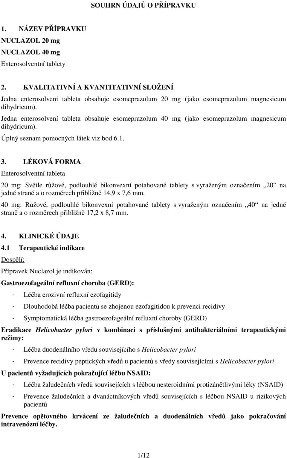 Jedna enterosolvení tableta obsahuje esomeprazolum 40 mg (jako esomeprazolum magnesicum dihydricum). Úplný seznam pomocných látek viz bod 6.1. 3.