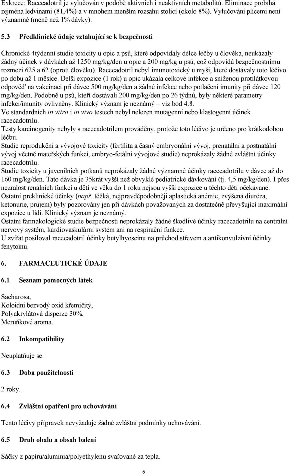 3 Předklinické údaje vztahující se k bezpečnosti Chronické 4týdenní studie toxicity u opic a psů, které odpovídaly délce léčby u člověka, neukázaly žádný účinek v dávkách až 1250 mg/kg/den u opic a