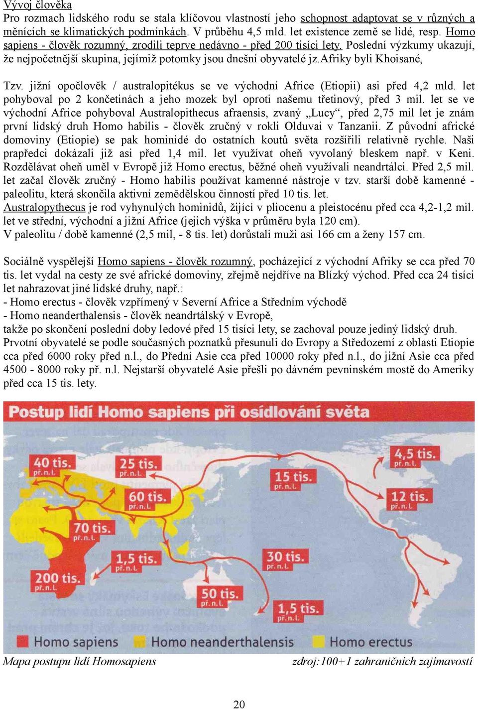 jižní opočlověk / australopitékus se ve východní Africe (Etiopii) asi před 4,2 mld. let pohyboval po 2 končetinách a jeho mozek byl oproti našemu třetinový, před 3 mil.