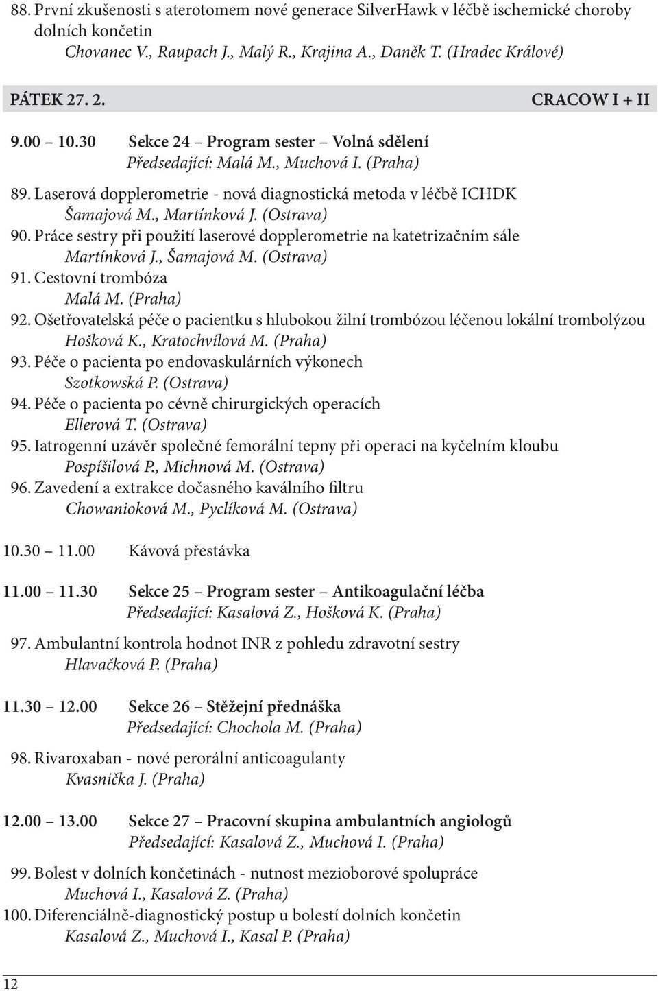 Práce sestry při použití laserové dopplerometrie na katetrizačním sále Martínková J., Šamajová M. (Ostrava) 91. Cestovní trombóza Malá M. (Praha) 92.