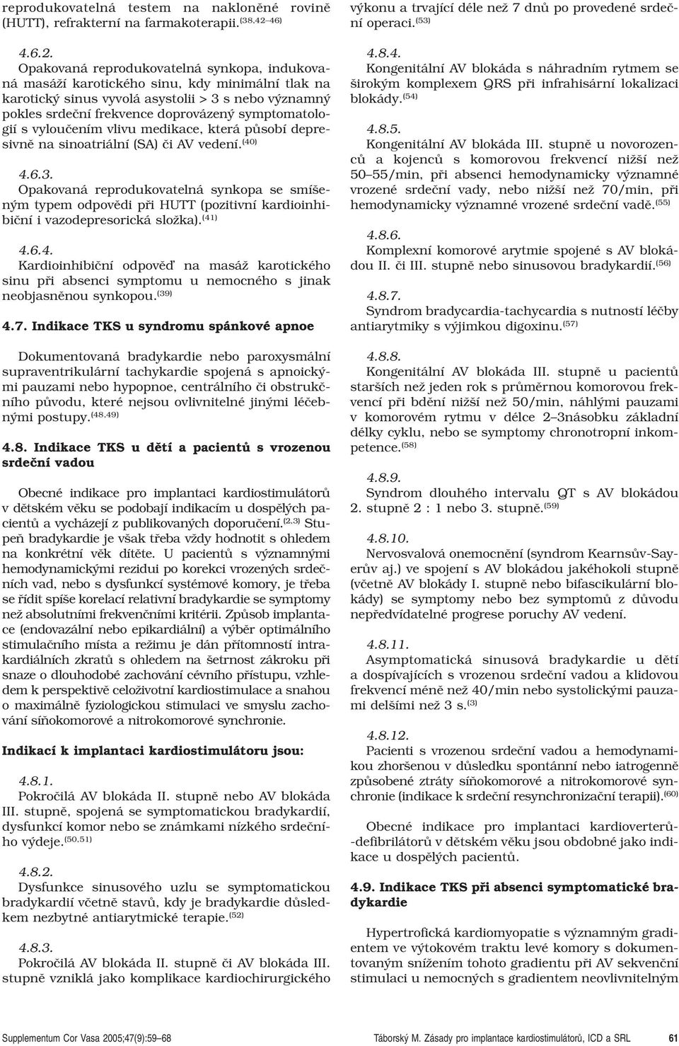 Opakovaná reprodukovatelná synkopa, indukovaná masáïí karotického sinu, kdy minimální tlak na karotick sinus vyvolá asystolii > 3 s nebo v znamn pokles srdeãní frekvence doprovázen symptomatologií s