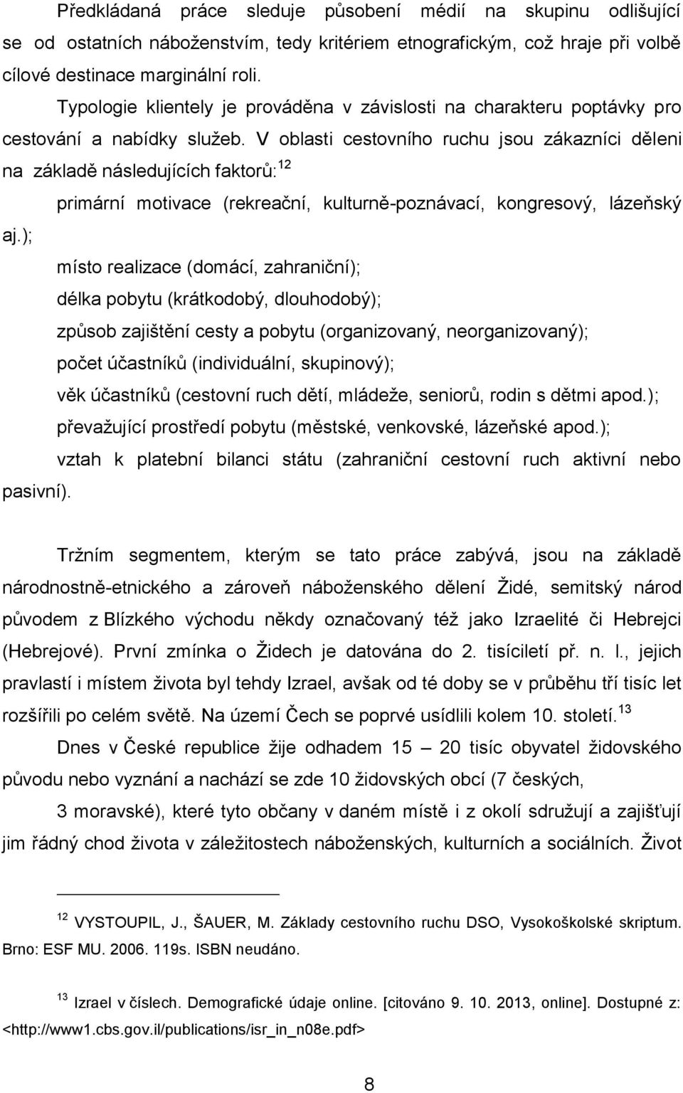 V oblasti cestovního ruchu jsou zákazníci děleni na základě následujících faktorů: 12 primární motivace (rekreační, kulturně-poznávací, kongresový, lázeňský aj.