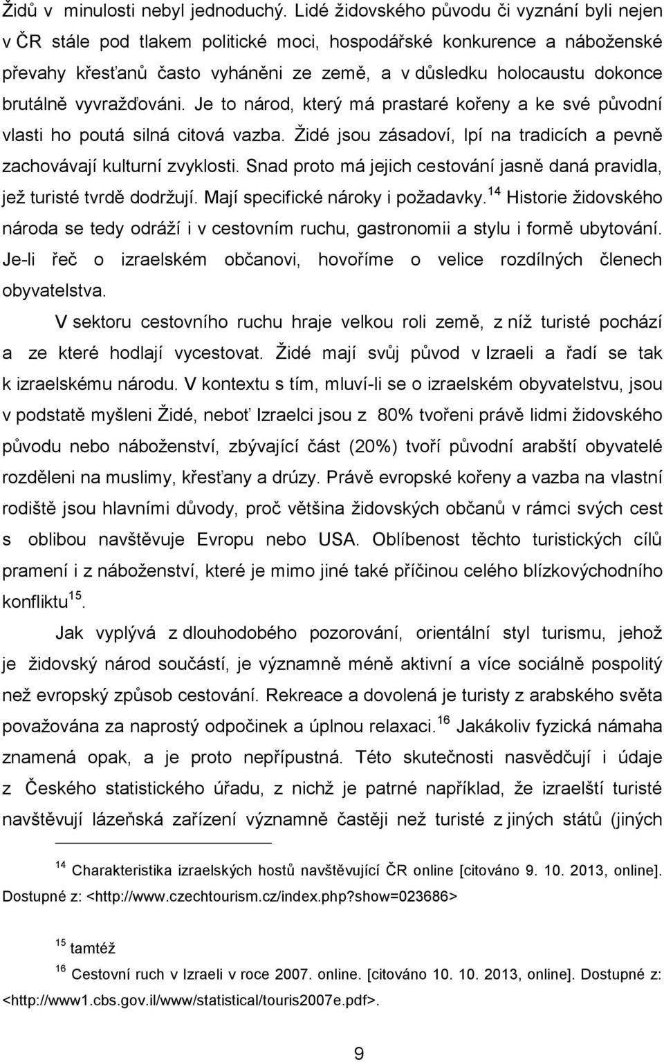 brutálně vyvražďováni. Je to národ, který má prastaré kořeny a ke své původní vlasti ho poutá silná citová vazba. Židé jsou zásadoví, lpí na tradicích a pevně zachovávají kulturní zvyklosti.