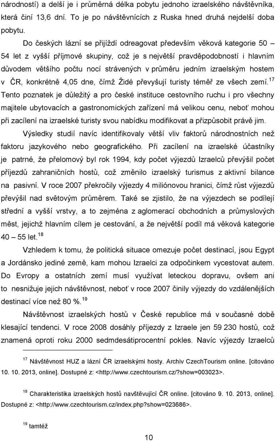 jedním izraelským hostem v ČR, konkrétně 4,05 dne, čímž Židé převyšují turisty téměř ze všech zemí.