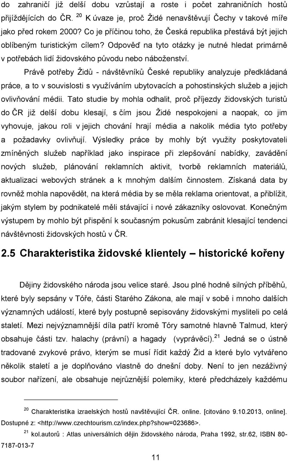 Právě potřeby Židů - návštěvníků České republiky analyzuje předkládaná práce, a to v souvislosti s využíváním ubytovacích a pohostinských služeb a jejich ovlivňování médii.