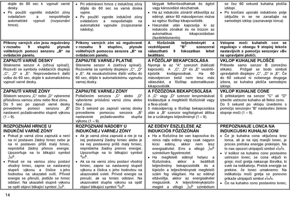 Rozsvítí se symboly ovládacích displejů C, D a E. Neprovedeme-li další volbu do 60 sec, dojde k automatickému vypnutí varné desky.