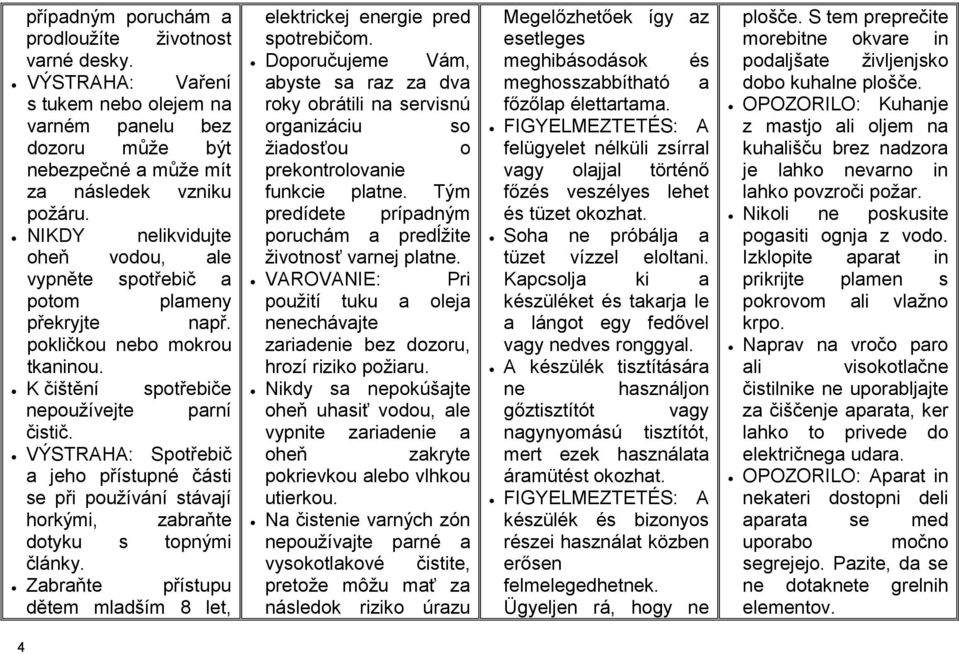 VÝSTRAHA: Spotřebič a jeho přístupné části se při používání stávají horkými, zabraňte dotyku s topnými články. Zabraňte přístupu dětem mladším 8 let, elektrickej energie pred spotrebičom.