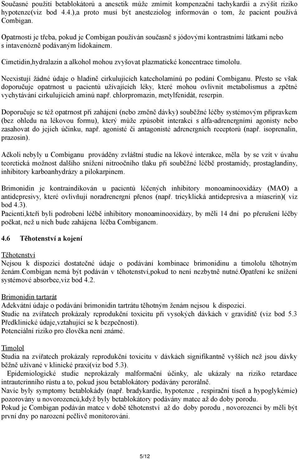 Cimetidin,hydralazin a alkohol mohou zvyšovat plazmatické koncentrace timololu. Neexistují žádné údaje o hladině cirkulujících katecholamínů po podání Combiganu.