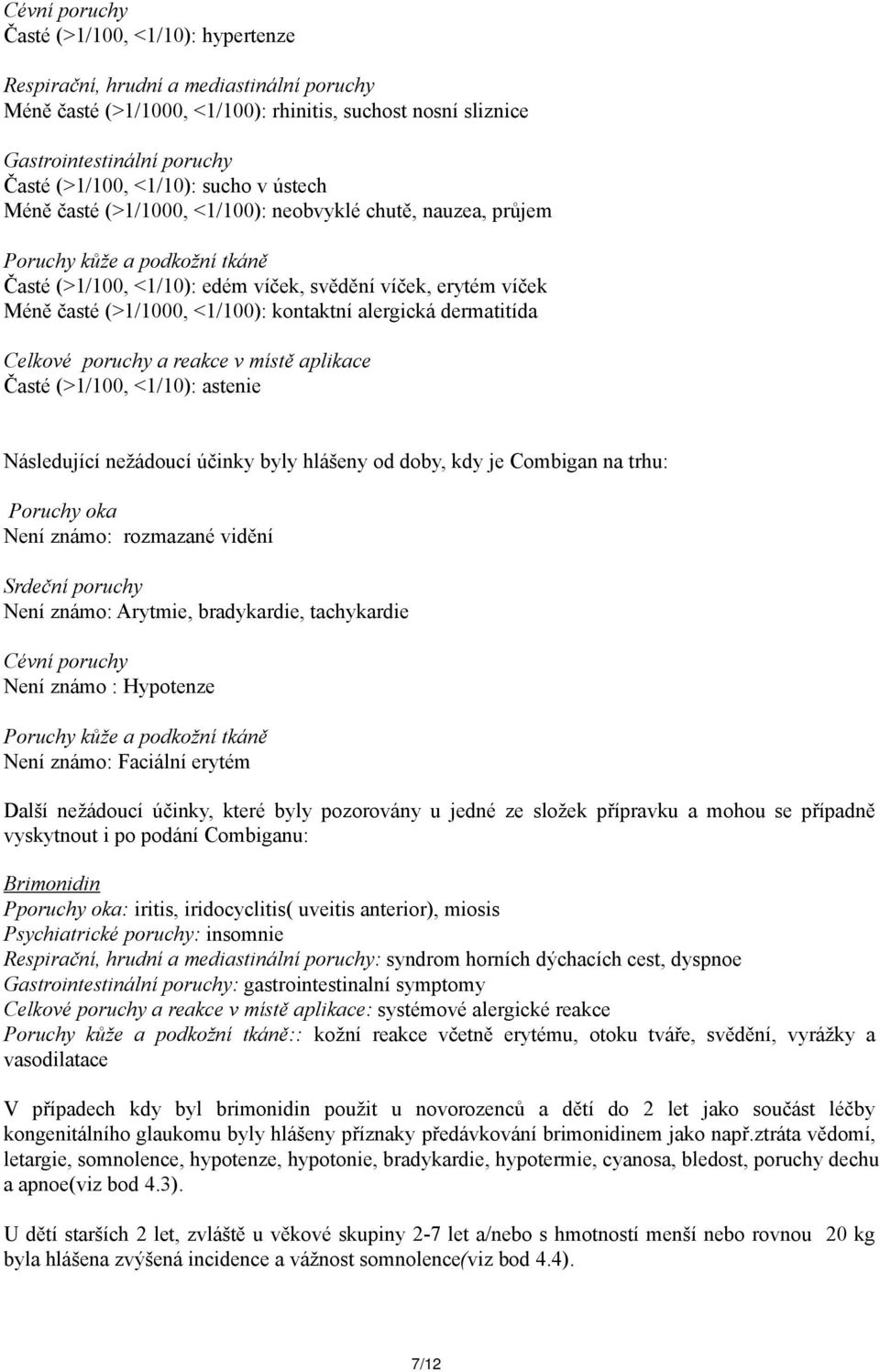 <1/100): kontaktní alergická dermatitída Celkové poruchy a reakce v místě aplikace Časté (>1/100, <1/10): astenie Následující nežádoucí účinky byly hlášeny od doby, kdy je Combigan na trhu: Poruchy