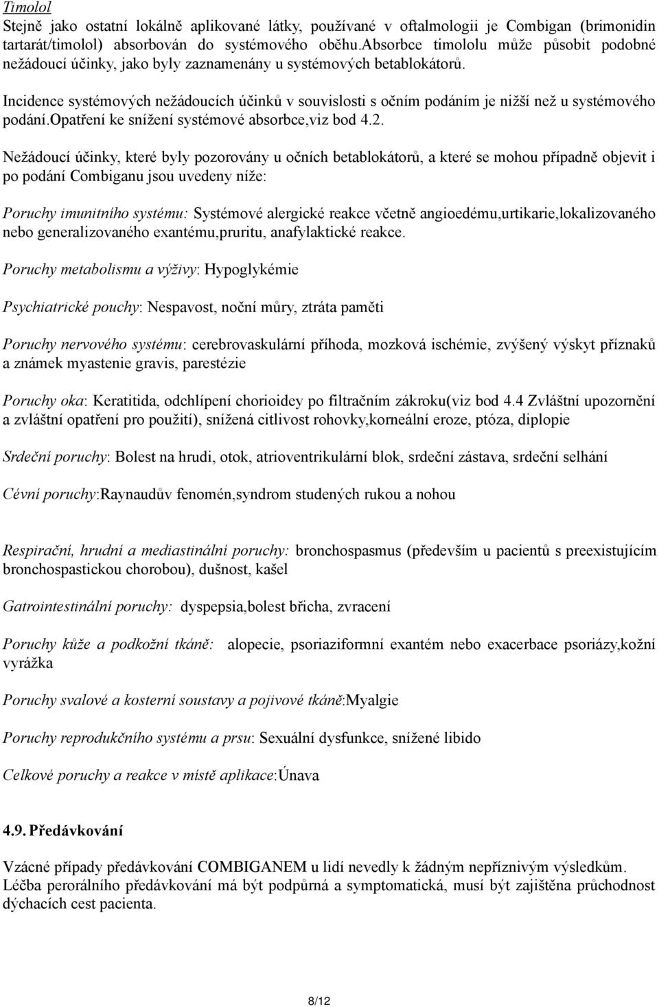 Incidence systémových nežádoucích účinků v souvislosti s očním podáním je nižší než u systémového podání.opatření ke snížení systémové absorbce,viz bod 4.2.