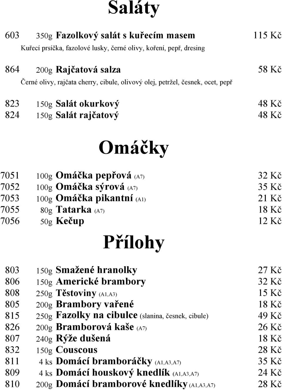 (A1) 21 Kč 7055 80g Tatarka (A7) 18 Kč 7056 50g Kečup 12 Kč Přílohy 803 150g Smažené hranolky 27 Kč 806 150g Americké brambory 32 Kč 808 250g Těstoviny (A1,A3) 15 Kč 805 200g Brambory vařené 18 Kč