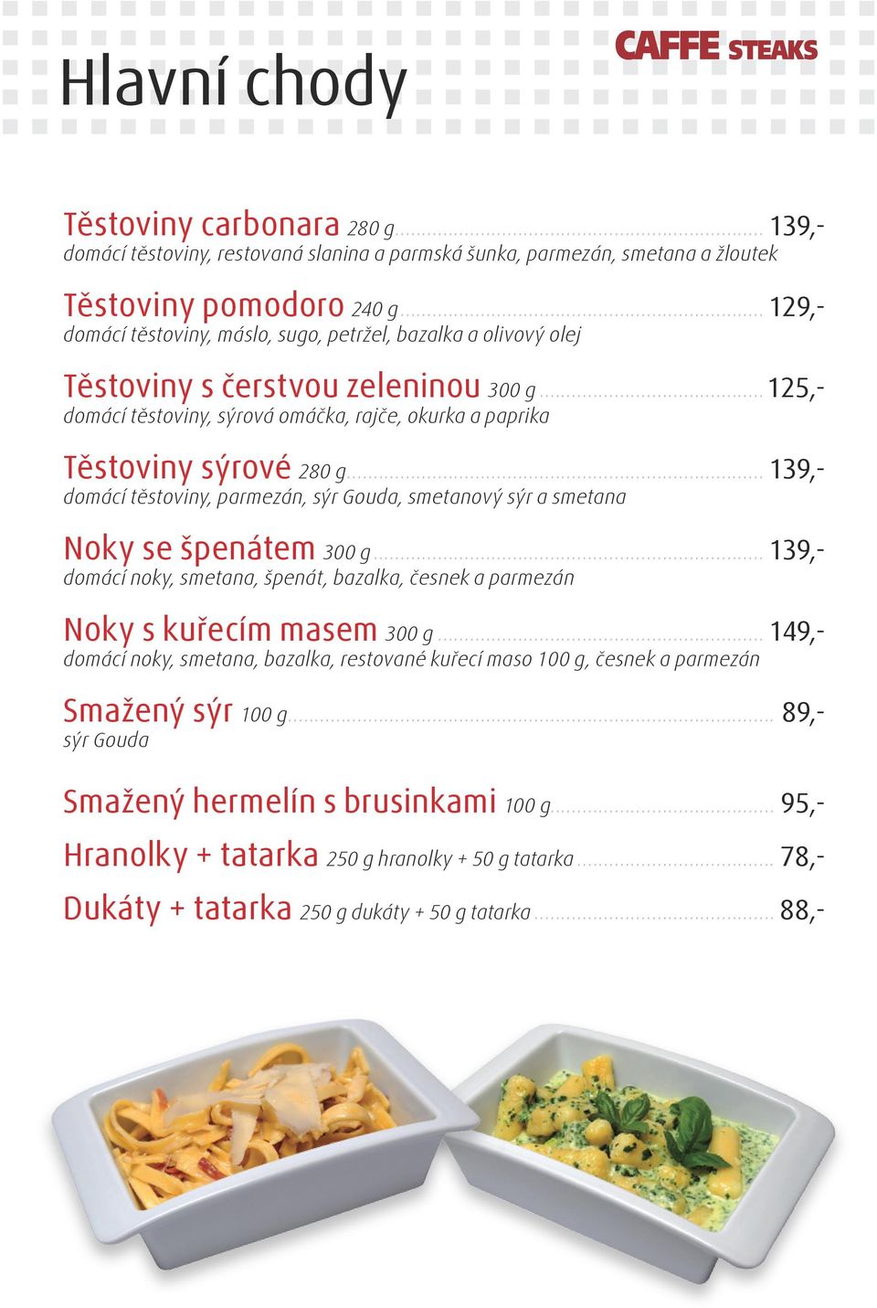 .. 139,- domácí těstoviny, parmezán, sýr Gouda, smetanový sýr a smetana Noky se špenátem 300 g... 139,- domácí noky, smetana, špenát, bazalka, česnek a parmezán Noky s kuřecím masem 300 g.