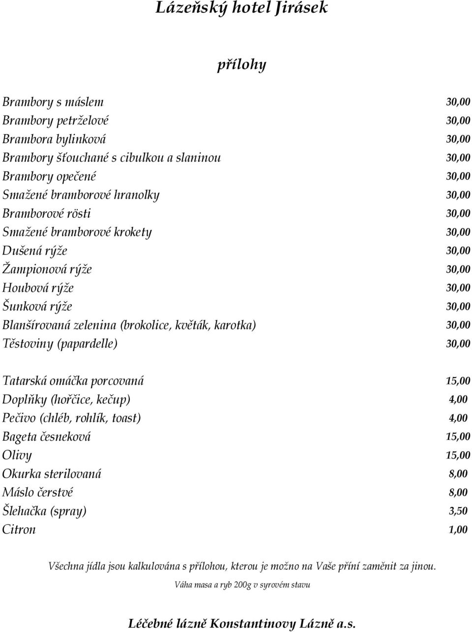 karotka) 30,00 Těstoviny (papardelle) 30,00 Tatarská omáčka porcovaná 15,00 Doplňky (hořčice, kečup) 4,00 Pečivo (chléb, rohlík, toast) 4,00 Bageta česneková 15,00 Olivy 15,00 Okurka