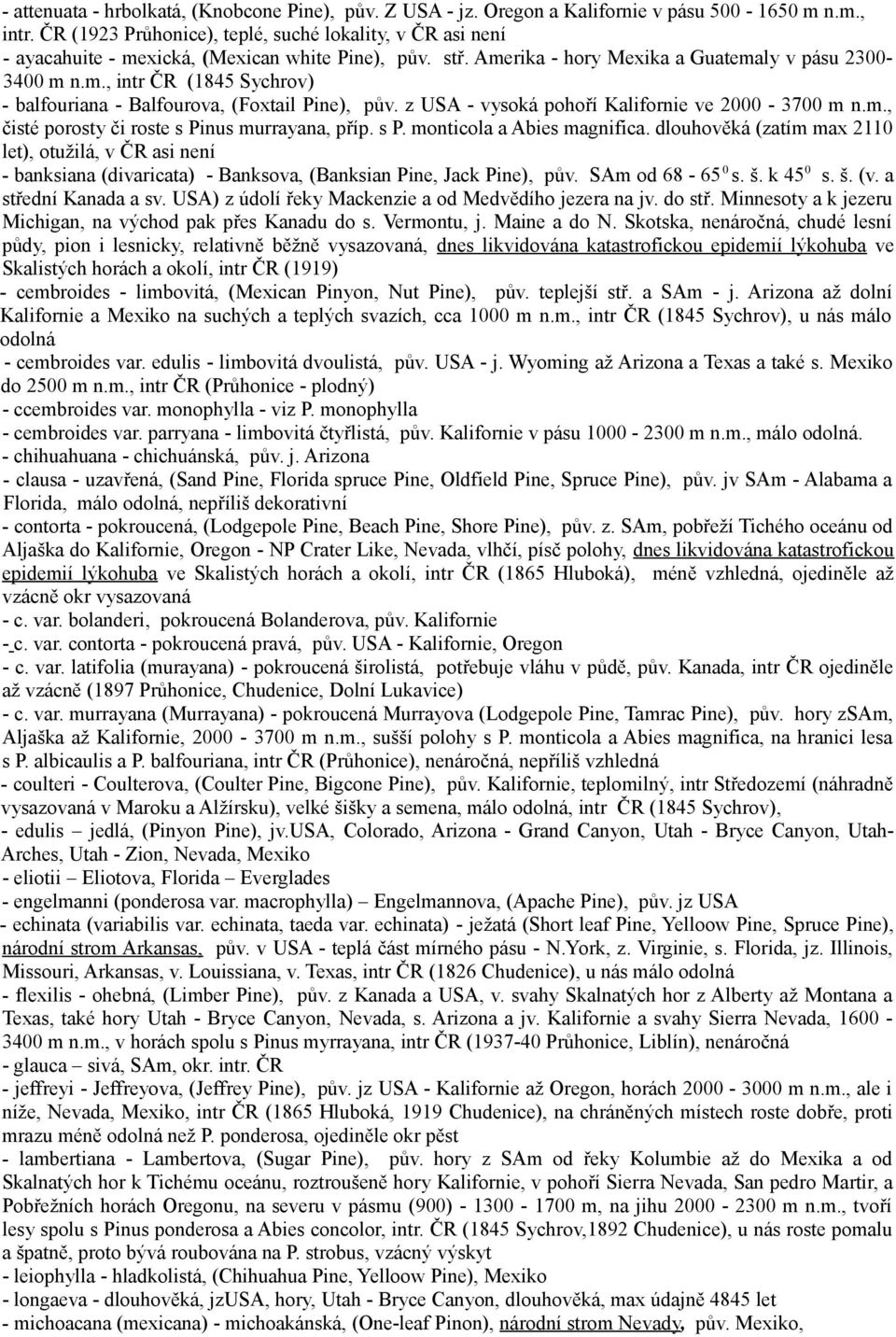 z USA - vysoká pohoří Kalifornie ve 2000-3700 m n.m., čisté porosty či roste s Pinus murrayana, příp. s P. monticola a Abies magnifica.