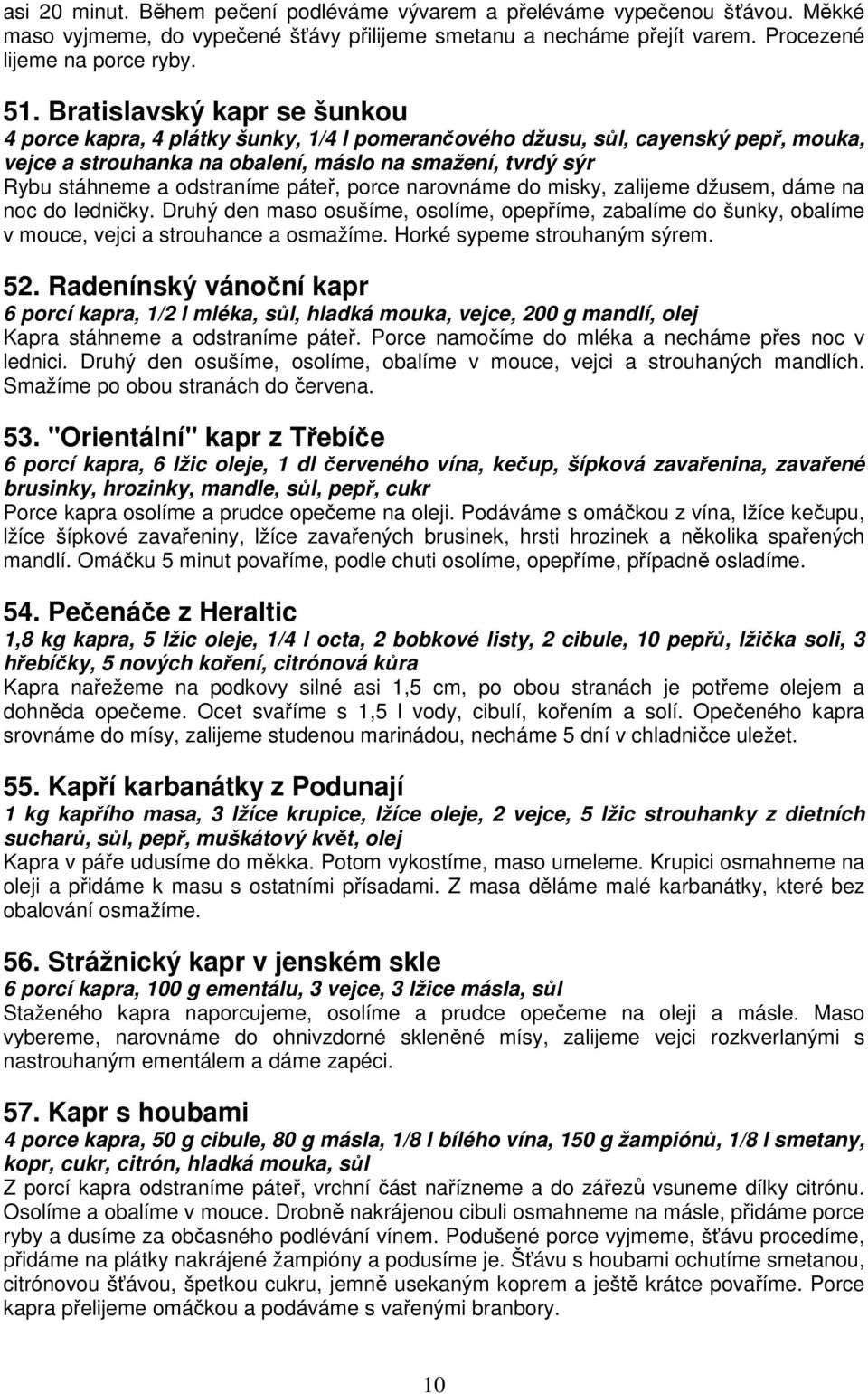 páteř, porce narovnáme do misky, zalijeme džusem, dáme na noc do ledničky. Druhý den maso osušíme, osolíme, opepříme, zabalíme do šunky, obalíme v mouce, vejci a strouhance a osmažíme.