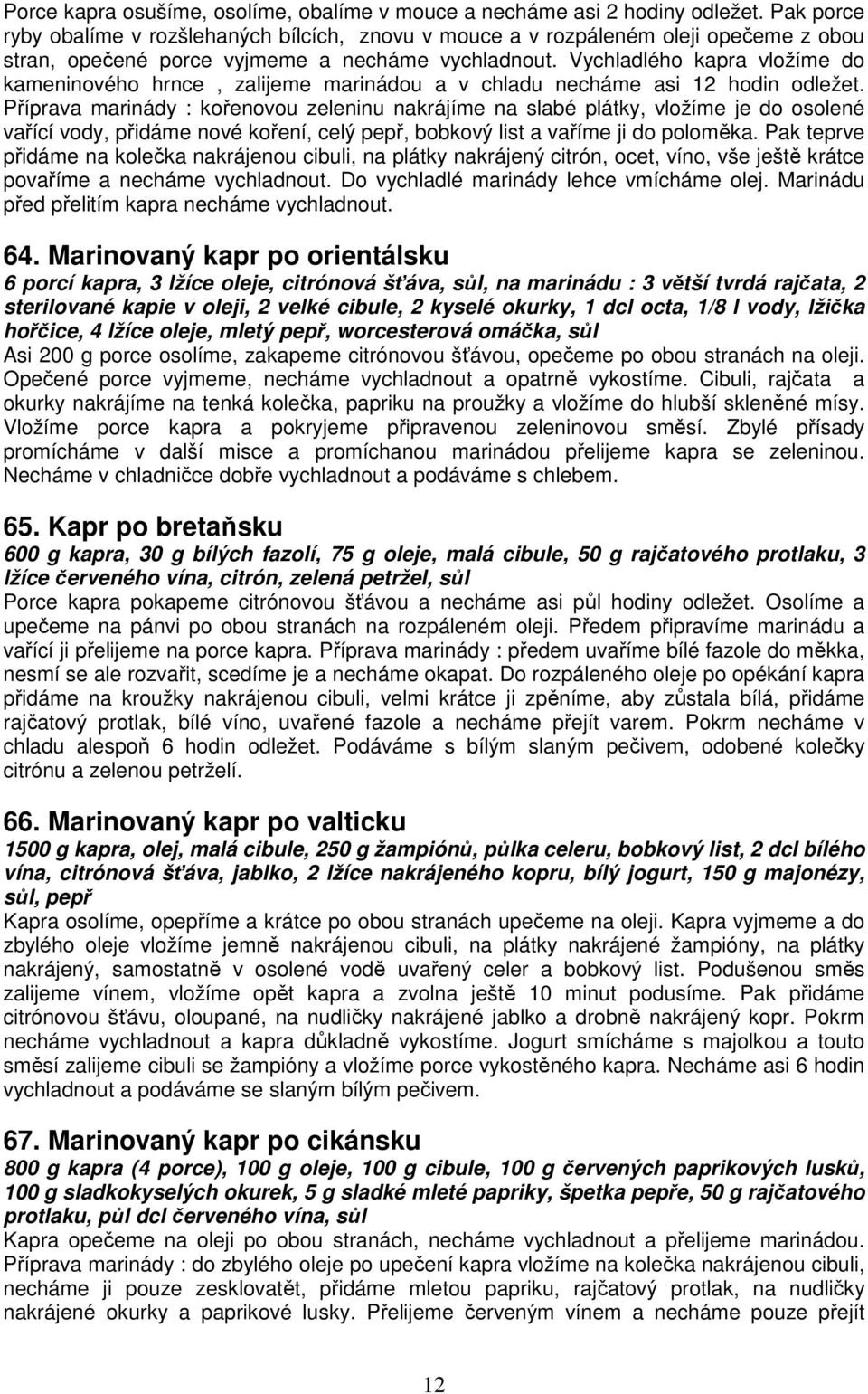 Vychladlého kapra vložíme do kameninového hrnce, zalijeme marinádou a v chladu necháme asi 12 hodin odležet.