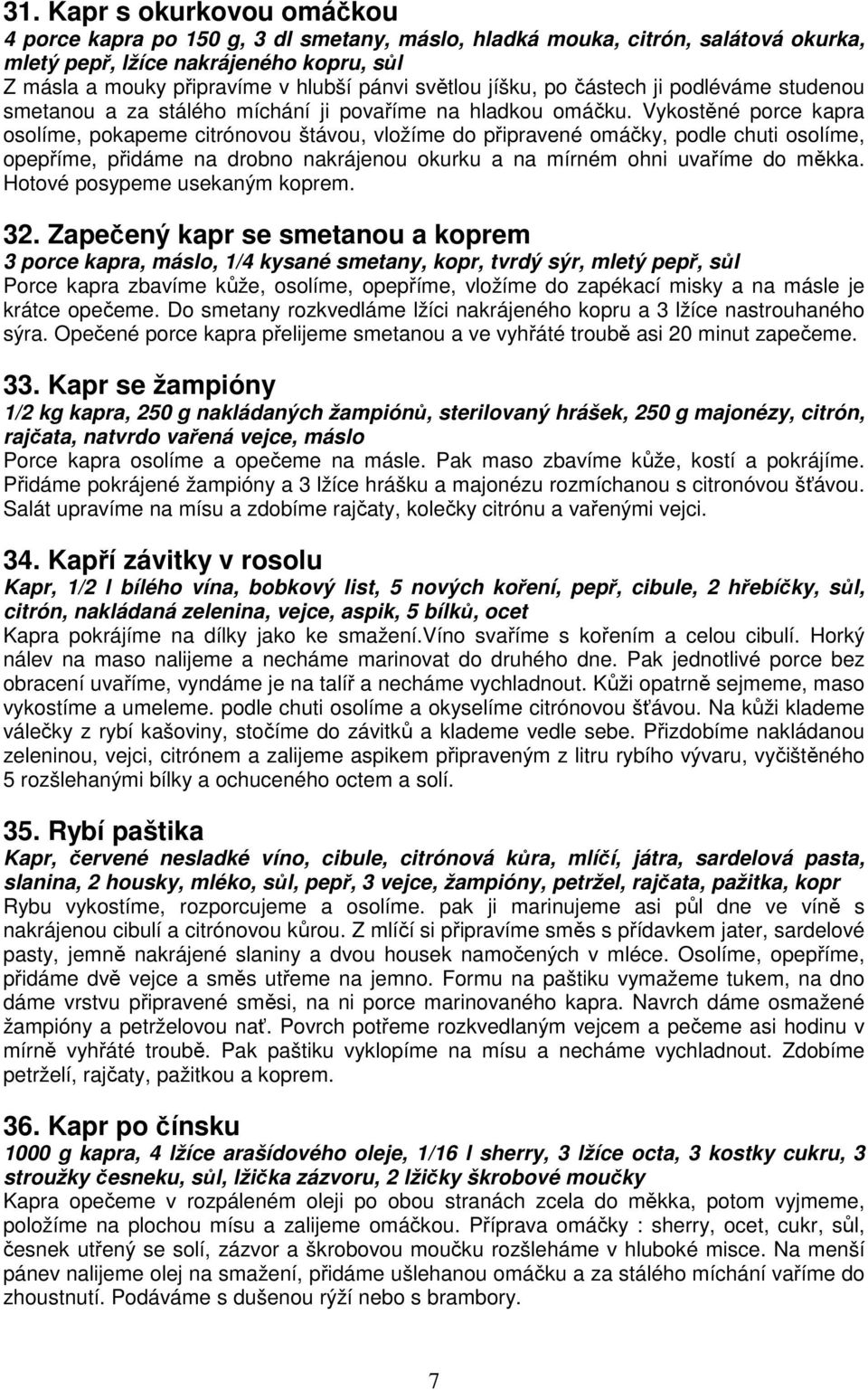 Vykostěné porce kapra osolíme, pokapeme citrónovou štávou, vložíme do připravené omáčky, podle chuti osolíme, opepříme, přidáme na drobno nakrájenou okurku a na mírném ohni uvaříme do měkka.