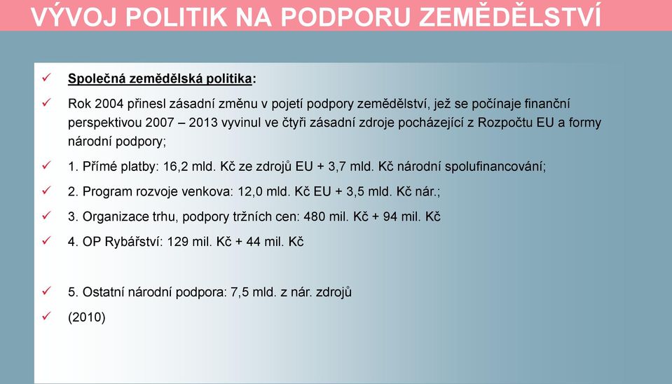 Přímé platby: 16,2 mld. Kč ze zdrojů EU + 3,7 mld. Kč národní spolufinancování; 2. Program rozvoje venkova: 12,0 mld. Kč EU + 3,5 mld. Kč nár.; 3.