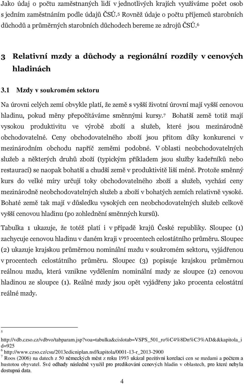 1 Mzdy v soukromém sektoru Na úrovni celých zemí obvykle platí, že země s vyšší životní úrovní mají vyšší cenovou hladinu, pokud měny přepočítáváme směnnými kursy.