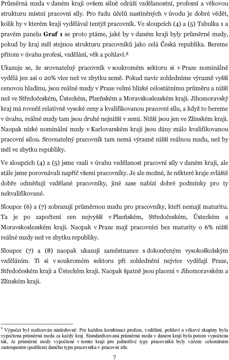 Ve sloupcích (4) a (5) Tabulka 1 a pravém panelu Graf 1 se proto ptáme, jaké by v daném kraji byly průměrné mzdy, pokud by kraj měl stejnou strukturu pracovníků jako celá Česká republika.