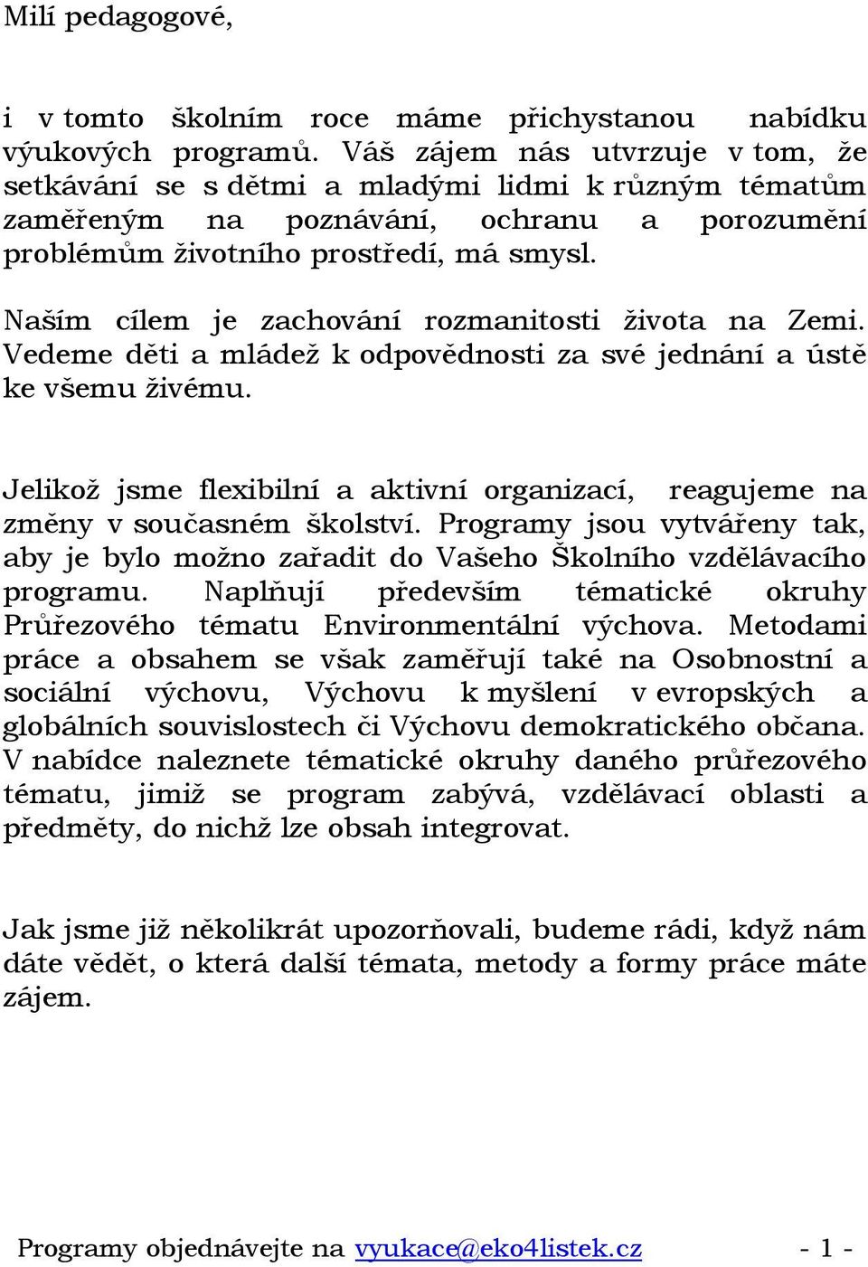 Naším cílem je zachování rozmanitosti života na Zemi. Vedeme děti a mládež k odpovědnosti za své jednání a ústě ke všemu živému.