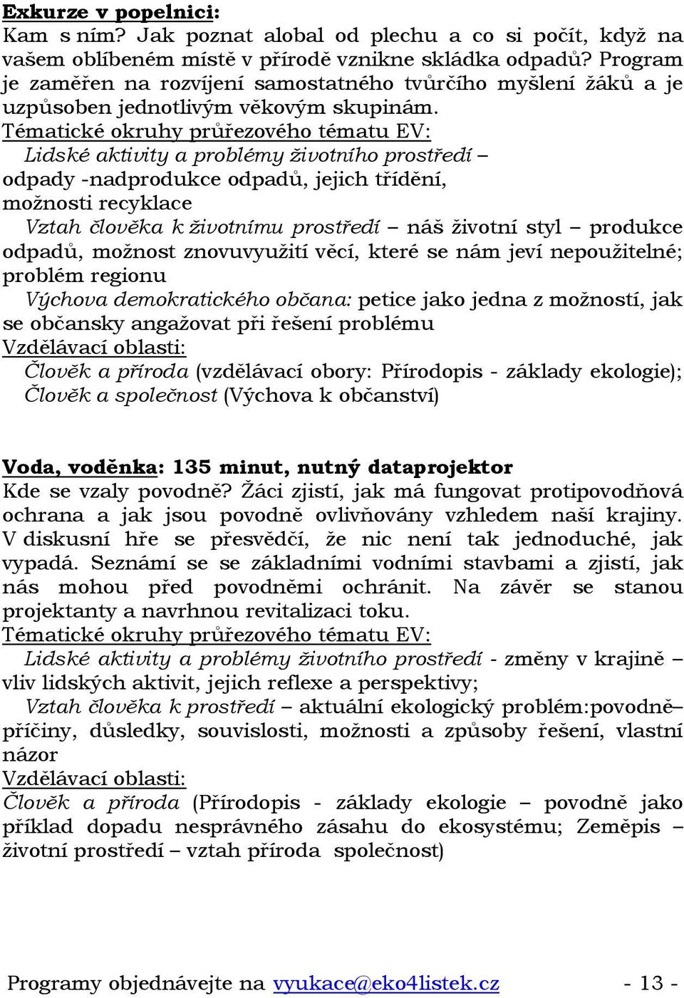 Lidské aktivity a problémy životního prostředí odpady -nadprodukce odpadů, jejich třídění, možnosti recyklace Vztah člověka k životnímu prostředí náš životní styl produkce odpadů, možnost