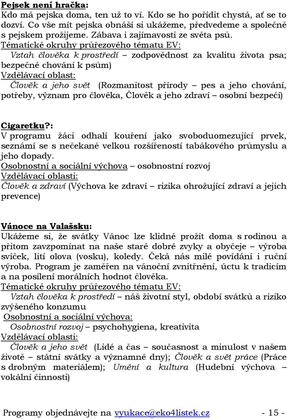 Vztah člověka k prostředí zodpovědnost za kvalitu života psa; bezpečné chování k psům) Vzdělávací oblast: Člověk a jeho svět (Rozmanitost přírody pes a jeho chování, potřeby, význam pro člověka,