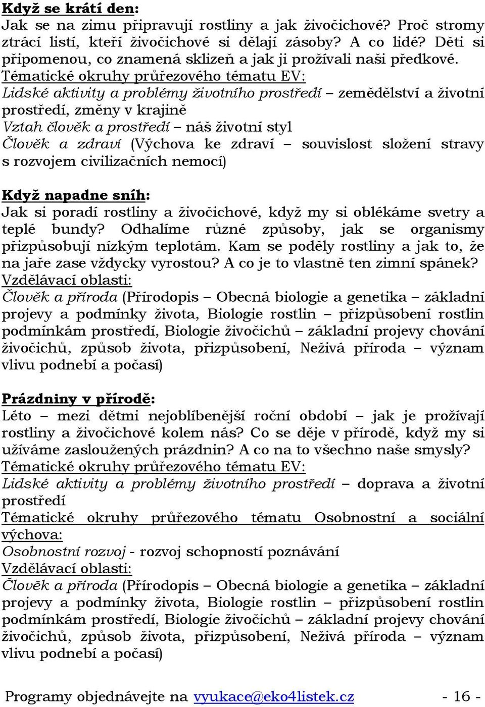 Lidské aktivity a problémy životního prostředí zemědělství a životní prostředí, změny v krajině Vztah člověk a prostředí náš životní styl Člověk a zdraví (Výchova ke zdraví souvislost složení stravy