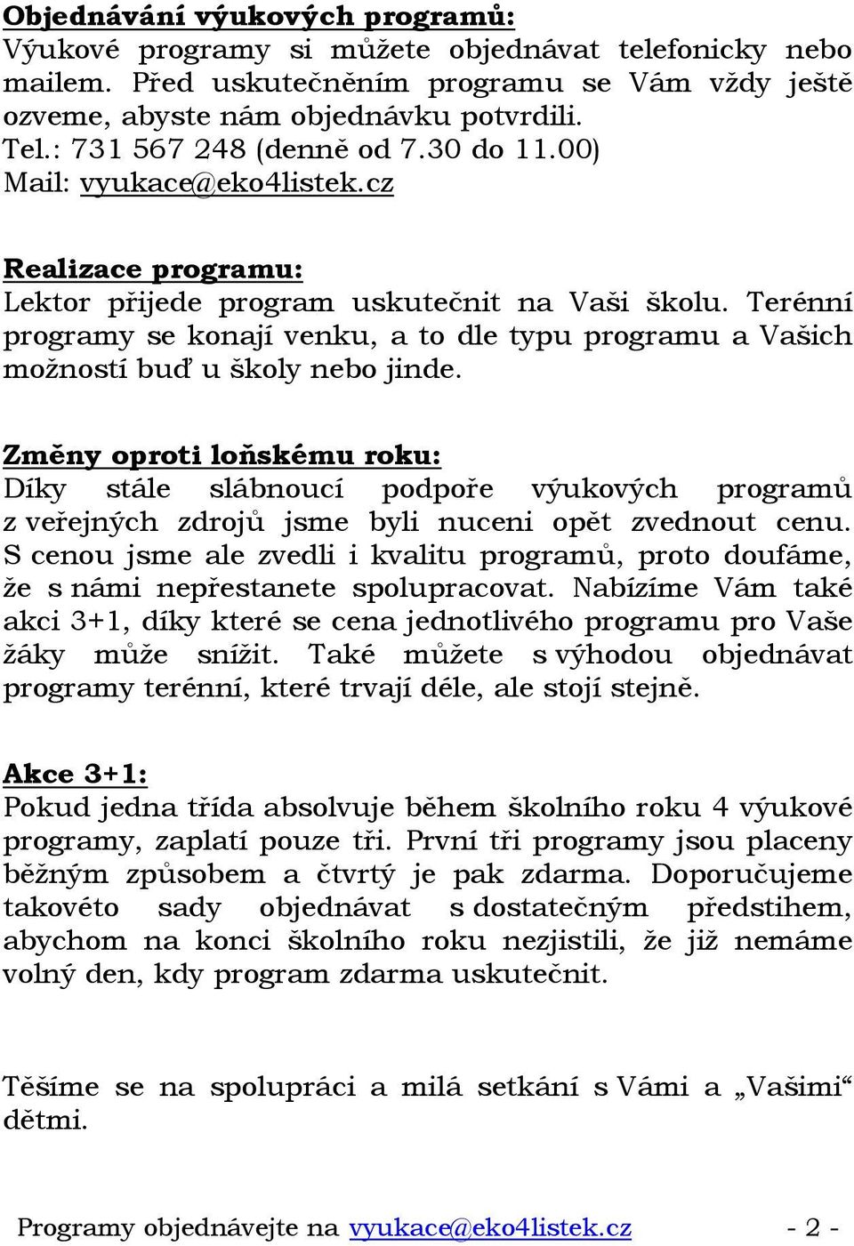 Terénní programy se konají venku, a to dle typu programu a Vašich možností buď u školy nebo jinde.