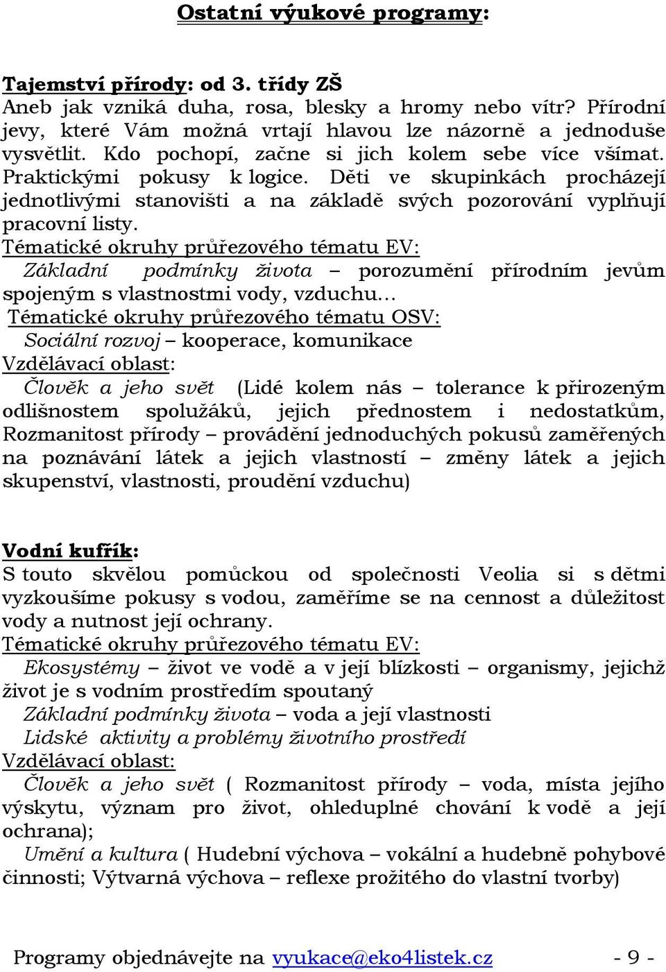 Základní podmínky života porozumění přírodním jevům spojeným s vlastnostmi vody, vzduchu Tématické okruhy průřezového tématu OSV: Sociální rozvoj kooperace, komunikace Vzdělávací oblast: Člověk a