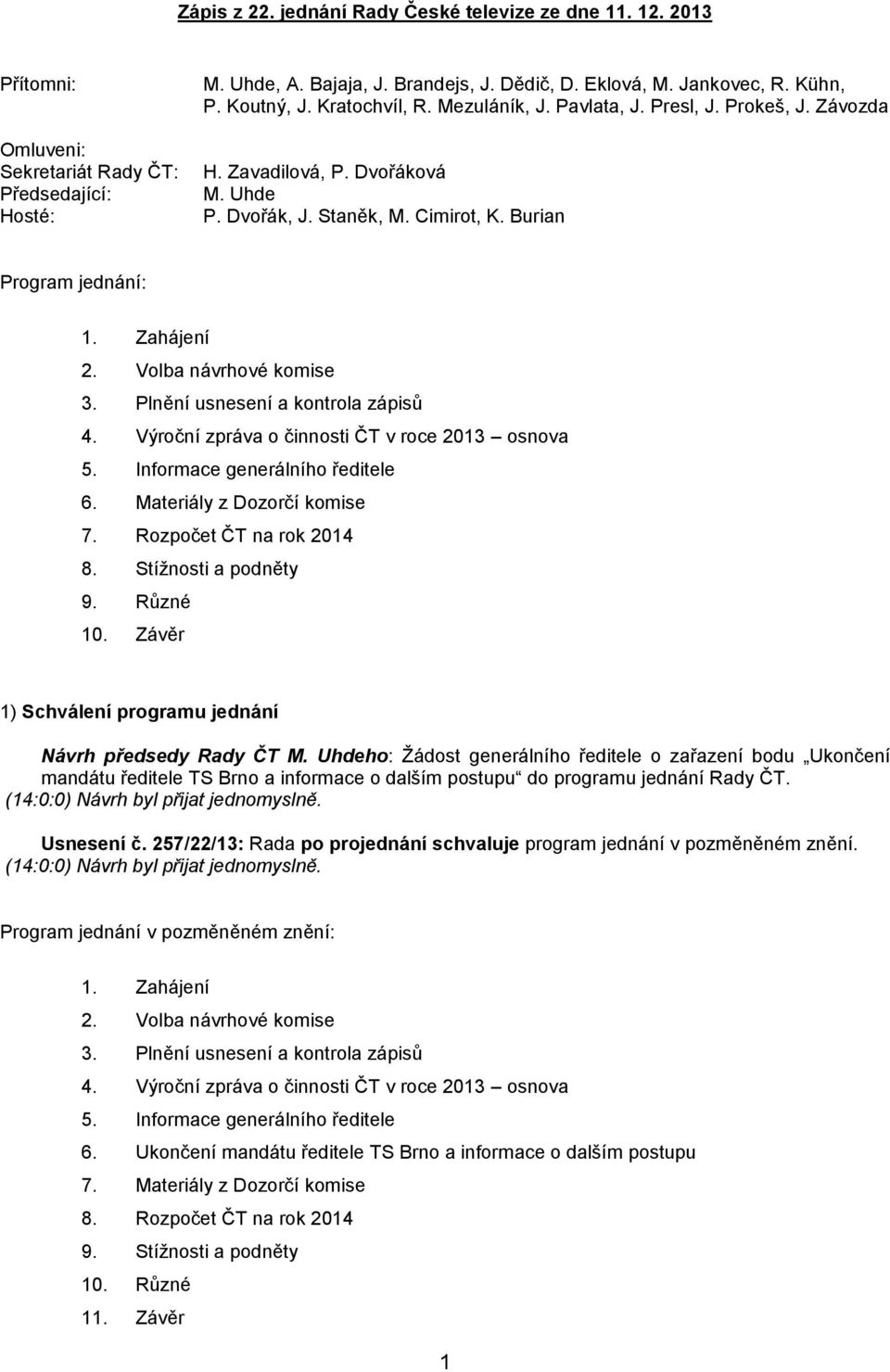 Volba návrhové komise 3. Plnění usnesení a kontrola zápisů 4. Výroční zpráva o činnosti ČT v roce 2013 osnova 5. Informace generálního ředitele 6. Materiály z Dozorčí komise 7.