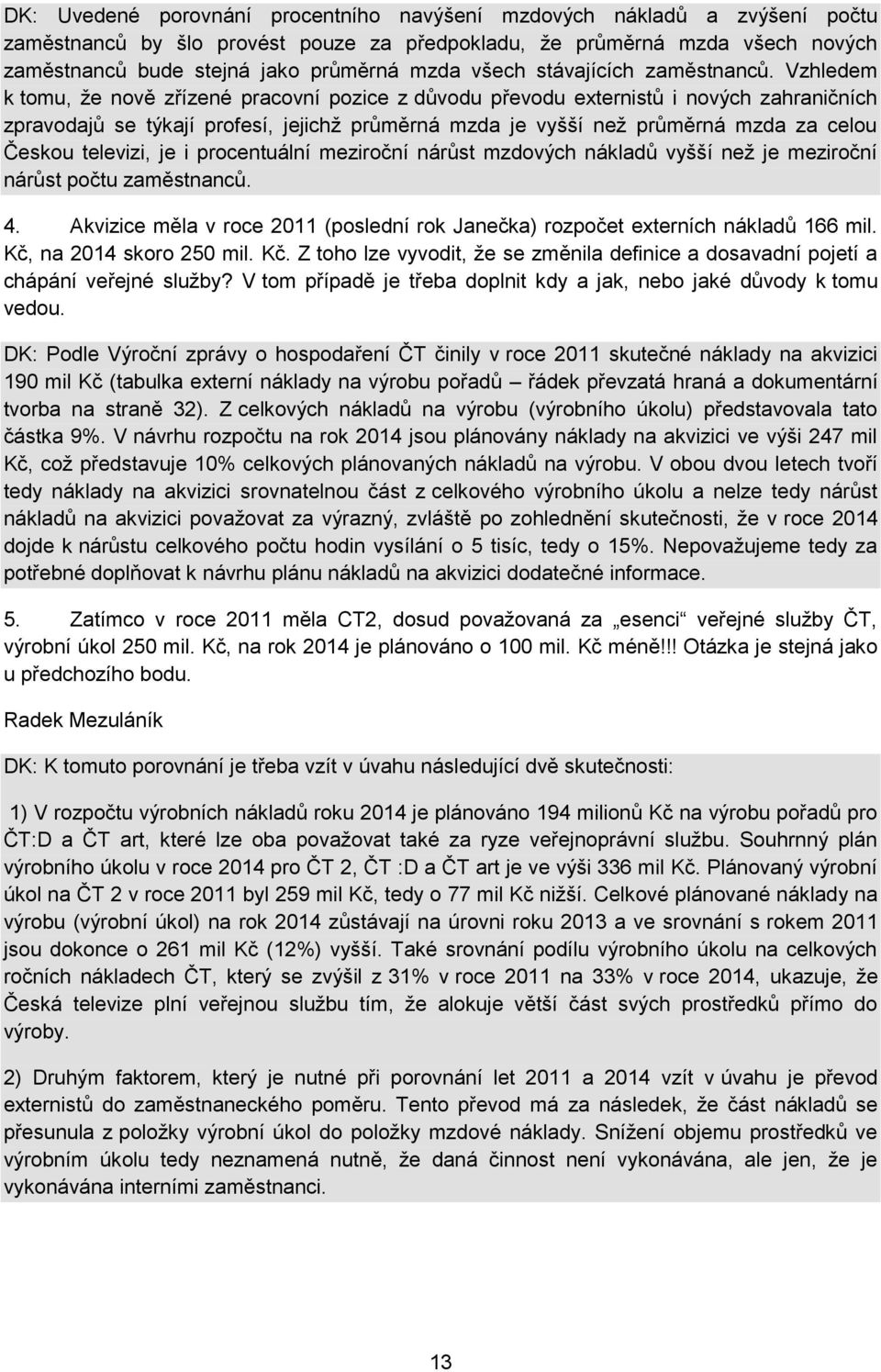 Vzhledem k tomu, že nově zřízené pracovní pozice z důvodu převodu externistů i nových zahraničních zpravodajů se týkají profesí, jejichž průměrná mzda je vyšší než průměrná mzda za celou Českou