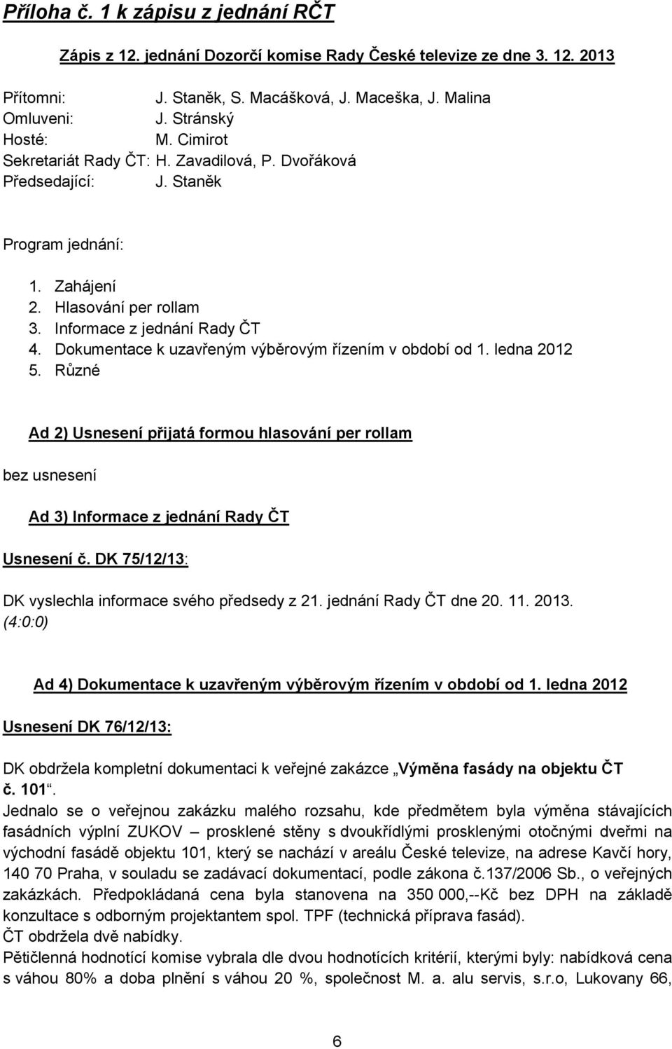 Dokumentace k uzavřeným výběrovým řízením v období od 1. ledna 2012 5. Různé Ad 2) Usnesení přijatá formou hlasování per rollam bez usnesení Ad 3) Informace z jednání Rady ČT Usnesení č.