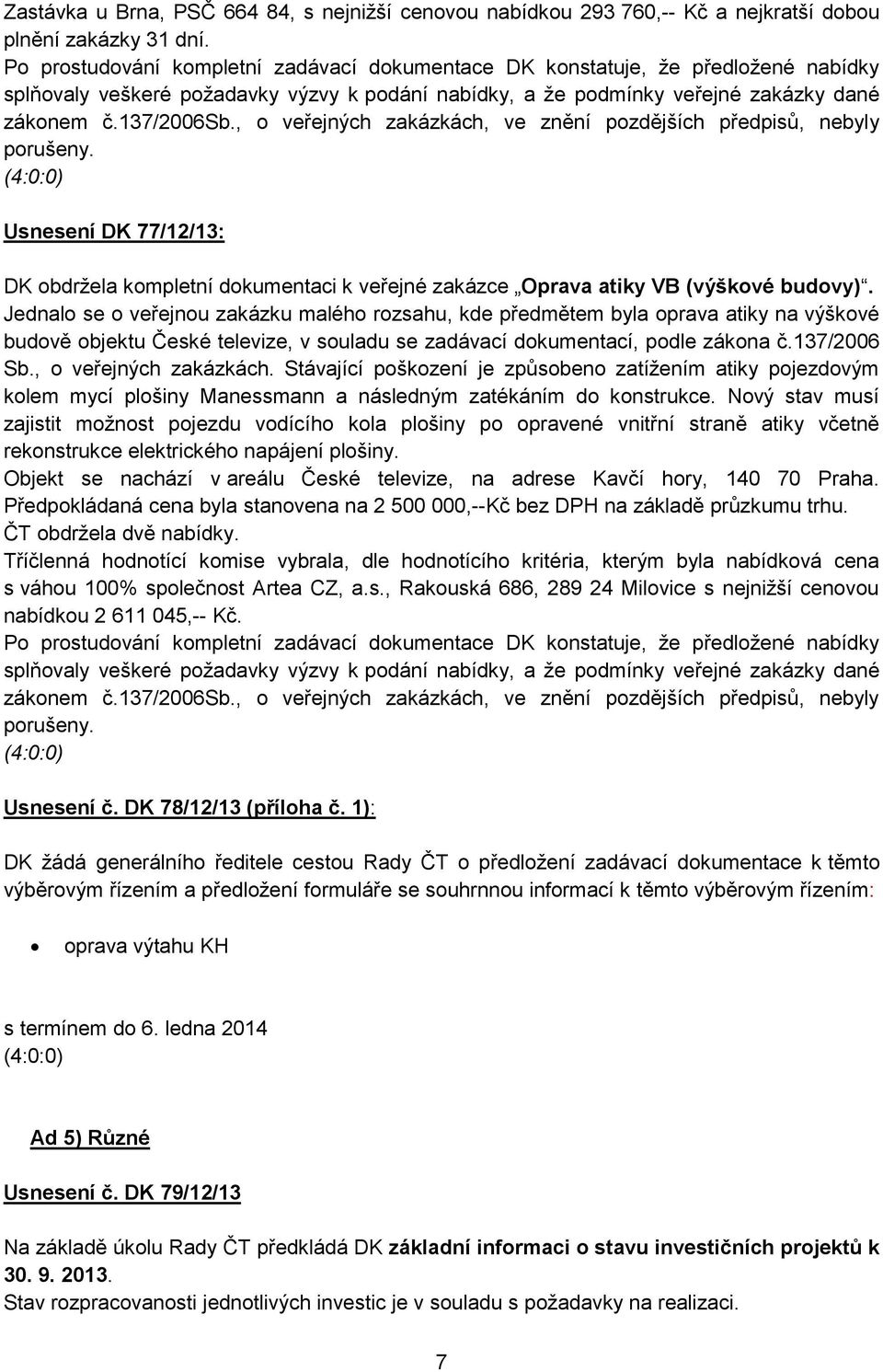 , o veřejných zakázkách, ve znění pozdějších předpisů, nebyly porušeny. (4:0:0) Usnesení DK 77/12/13: DK obdržela kompletní dokumentaci k veřejné zakázce Oprava atiky VB (výškové budovy).