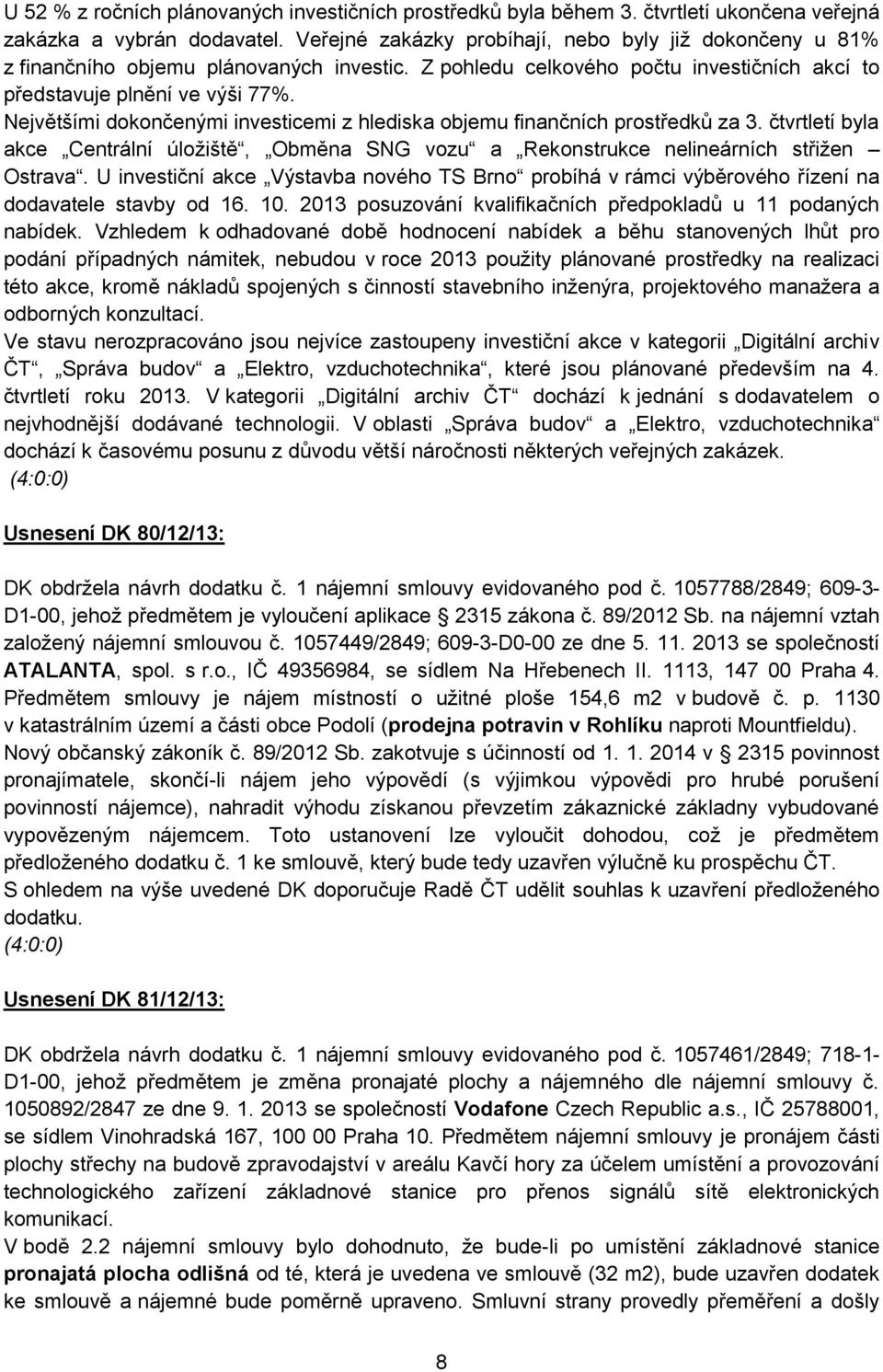 Největšími dokončenými investicemi z hlediska objemu finančních prostředků za 3. čtvrtletí byla akce Centrální úložiště, Obměna SNG vozu a Rekonstrukce nelineárních střižen Ostrava.