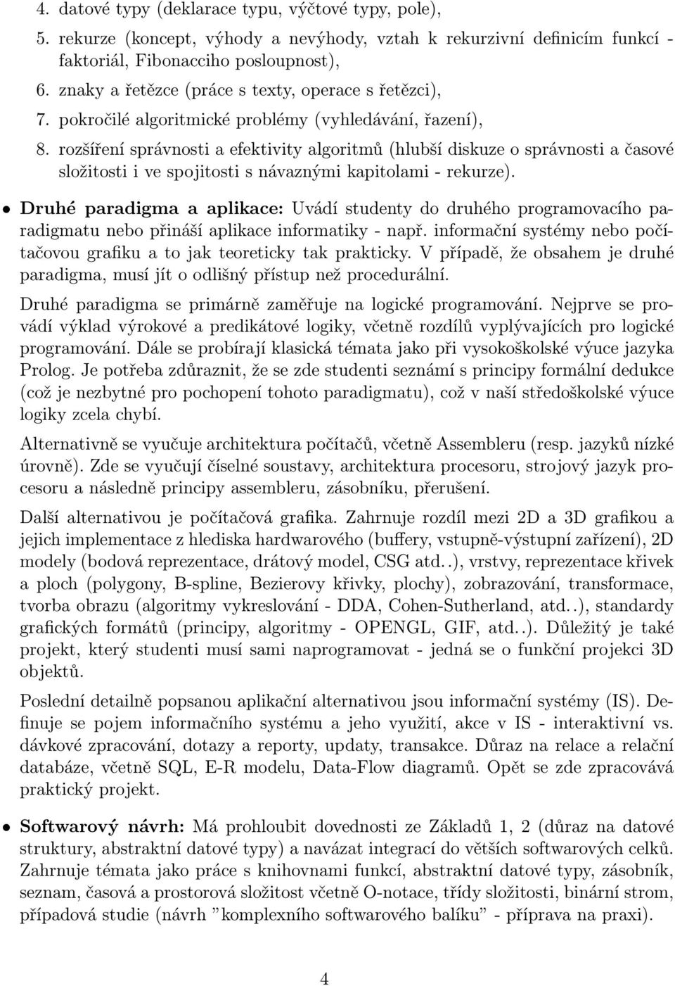 rozšíření správnosti a efektivity algoritmů (hlubší diskuze o správnosti a časové složitosti i ve spojitosti s návaznými kapitolami - rekurze).