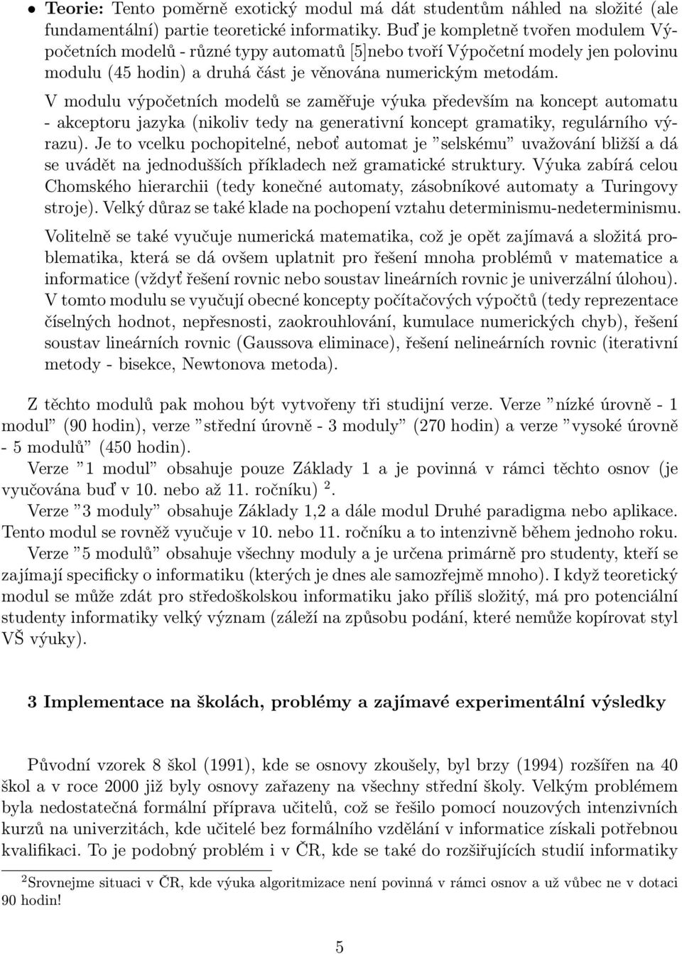 V modulu výpočetních modelů se zaměřuje výuka především na koncept automatu - akceptoru jazyka (nikoliv tedy na generativní koncept gramatiky, regulárního výrazu).