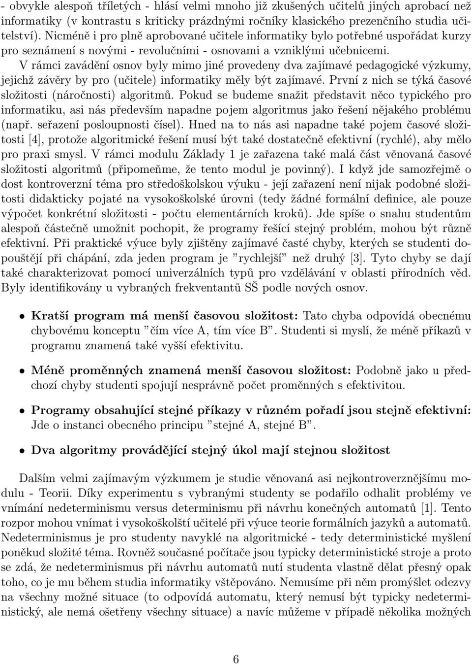 V rámci zavádění osnov byly mimo jiné provedeny dva zajímavé pedagogické výzkumy, jejichž závěry by pro (učitele) informatiky měly být zajímavé.