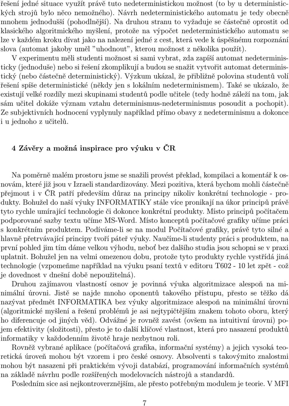 Na druhou stranu to vyžaduje se částečně oprostit od klasického algoritmického myšlení, protože na výpočet nedeterministického automatu se lze v každém kroku dívat jako na nalezení jedné z cest,