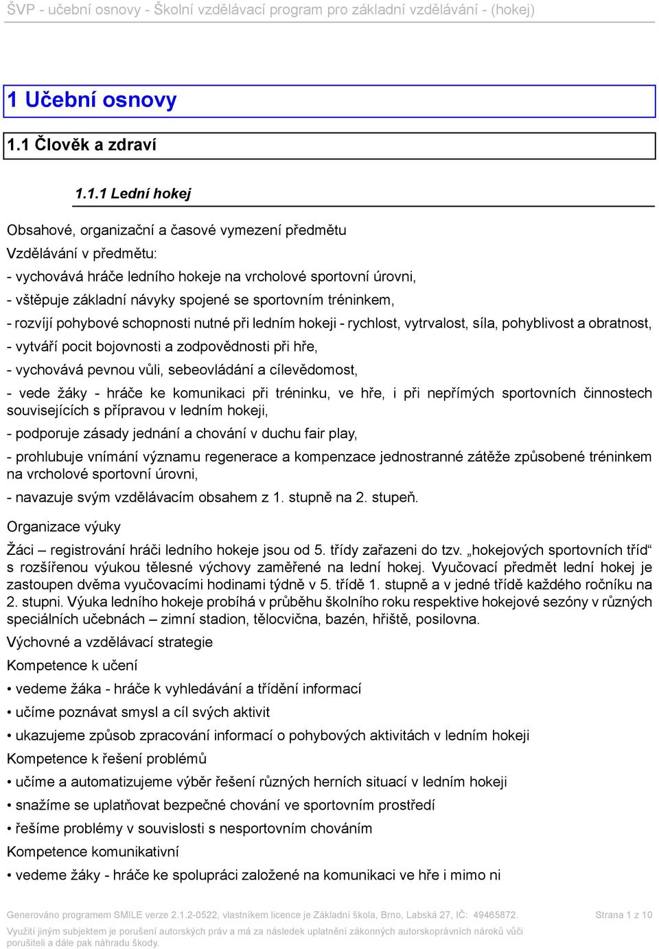 hře, - vychovává pevnou vůli, sebeovládání a cílevědomost, - vede žáky - hráče ke komunikaci při tréninku, ve hře, i při nepřímých sportovních činnostech souvisejících s přípravou v, - podporuje