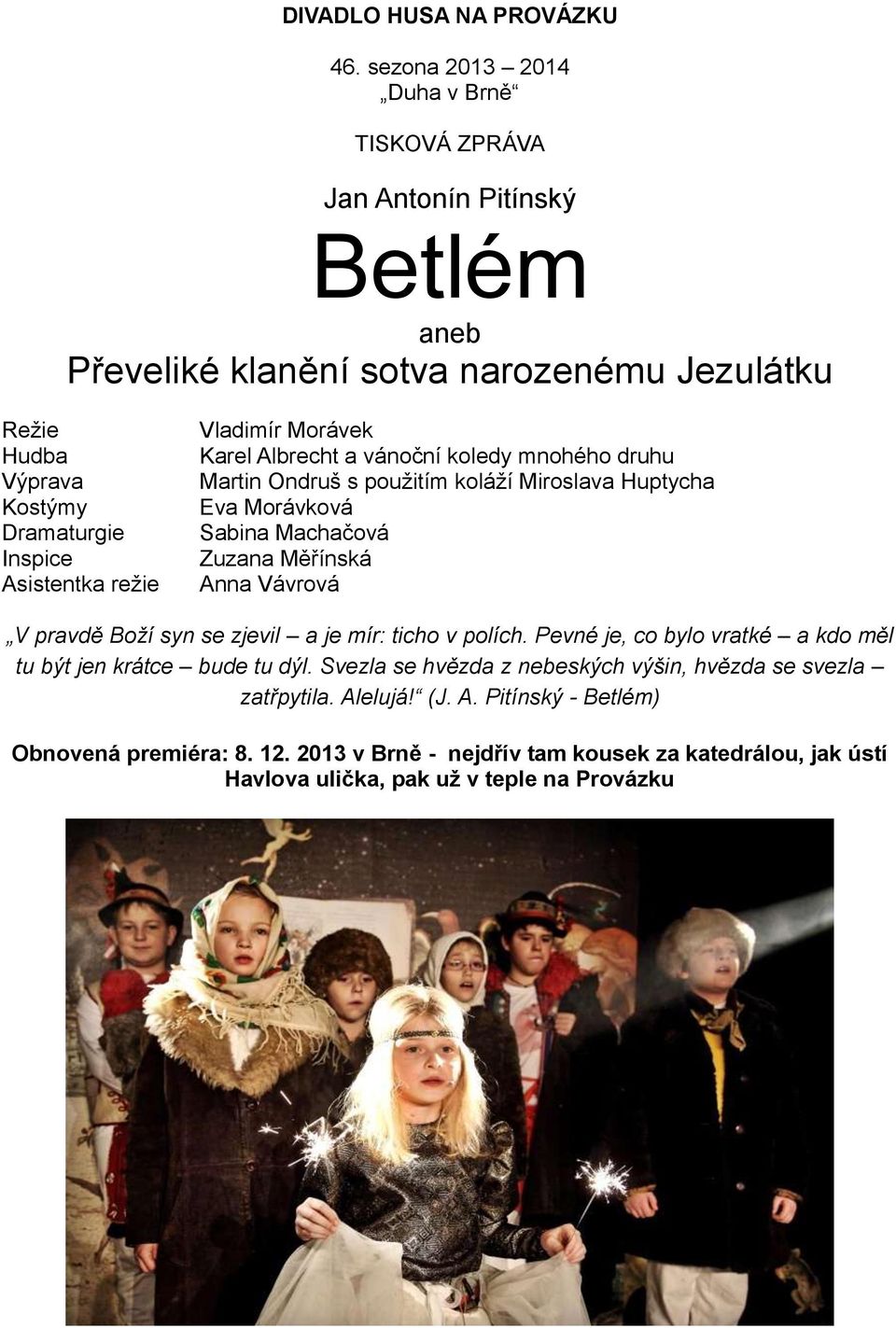 režie Vladimír Morávek Karel Albrecht a vánoční koledy mnohého druhu Martin Ondruš s použitím koláží Miroslava Huptycha Eva Morávková Sabina Machačová Zuzana Měřínská Anna Vávrová V